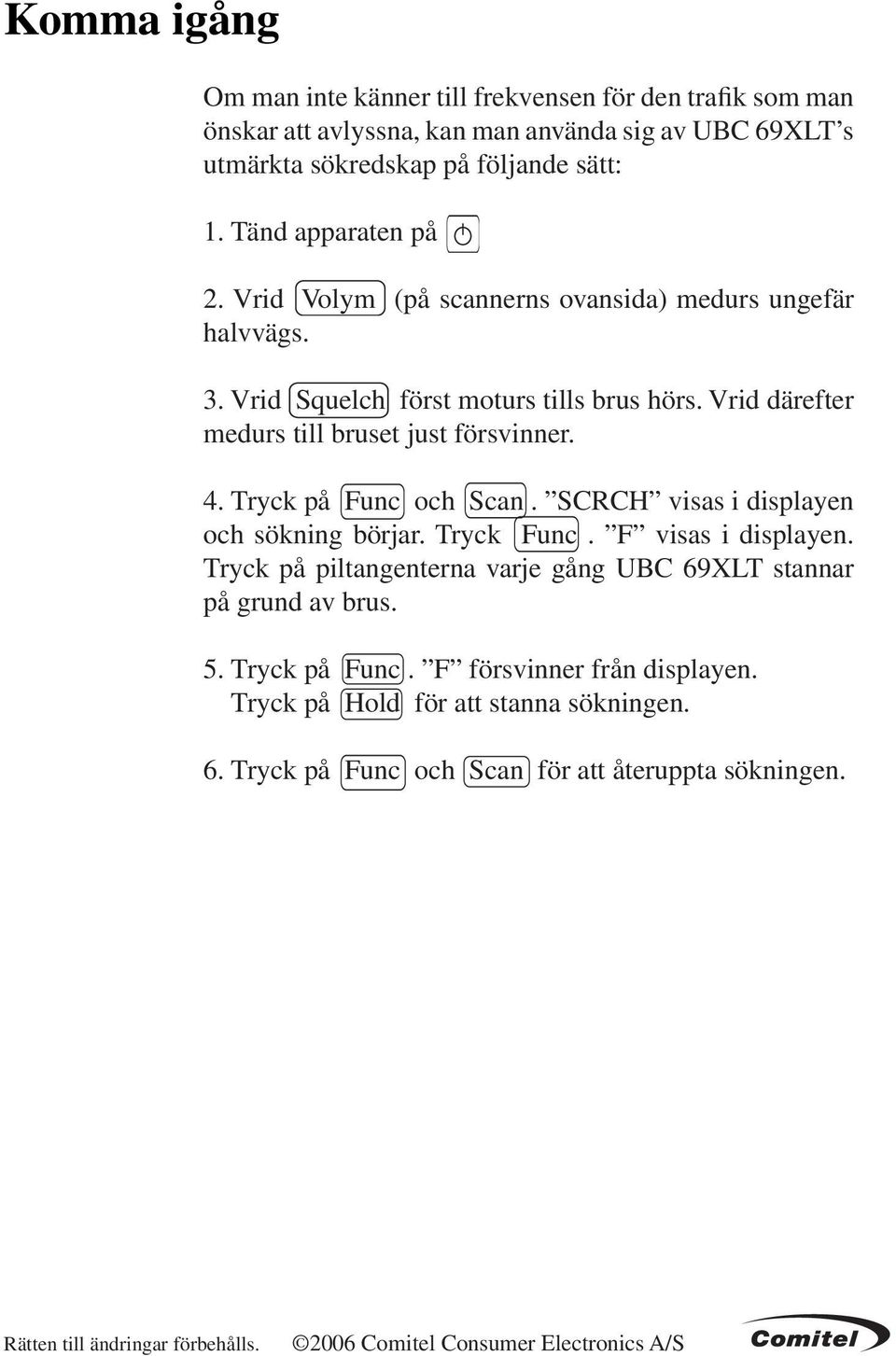 Tryck på Func och Scan. SCRCH visas i displayen och sökning börjar. Tryck Func. F visas i displayen. Tryck på piltangenterna varje gång UBC 69XLT stannar på grund av brus. 5.