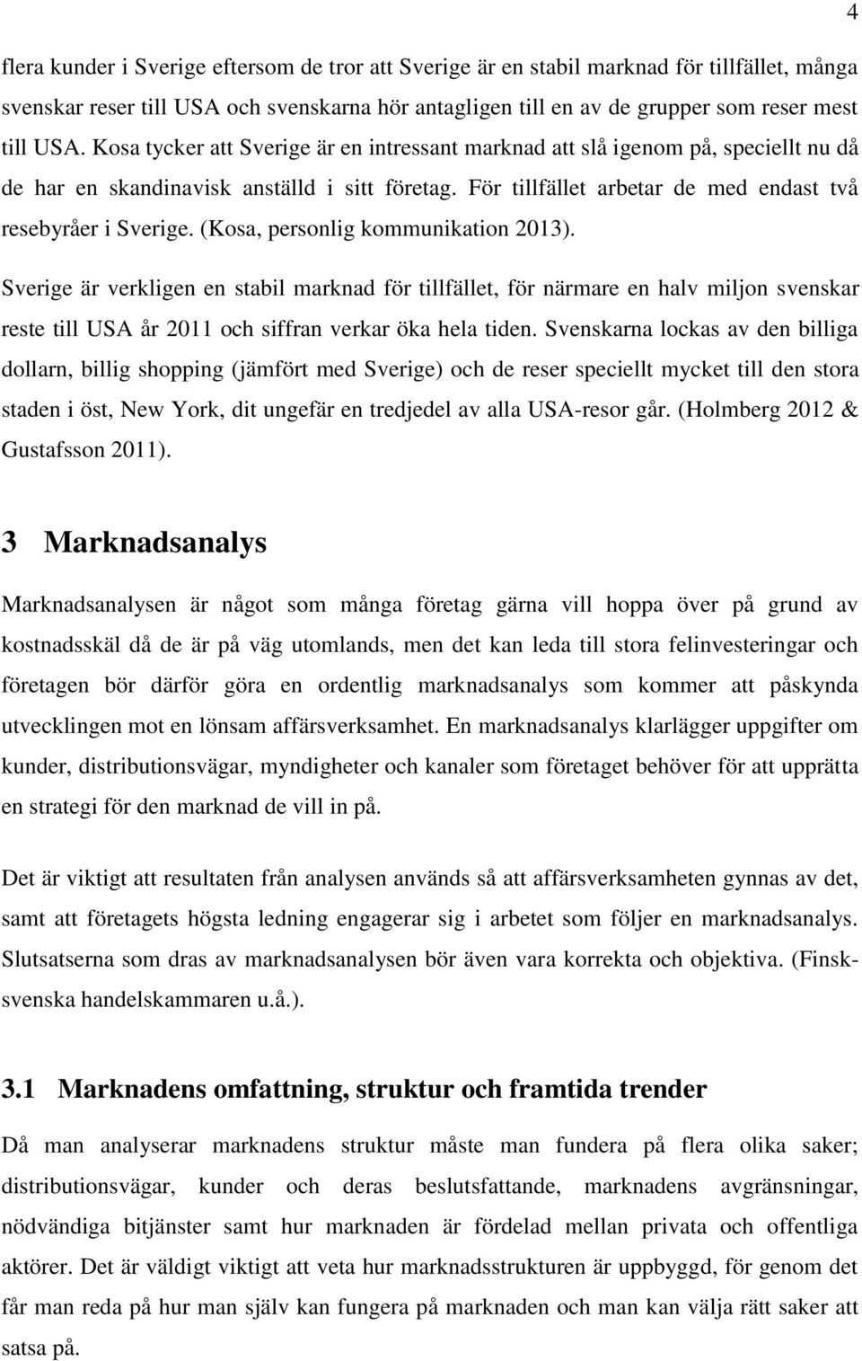 (Kosa, personlig kommunikation 2013). Sverige är verkligen en stabil marknad för tillfället, för närmare en halv miljon svenskar reste till USA år 2011 och siffran verkar öka hela tiden.