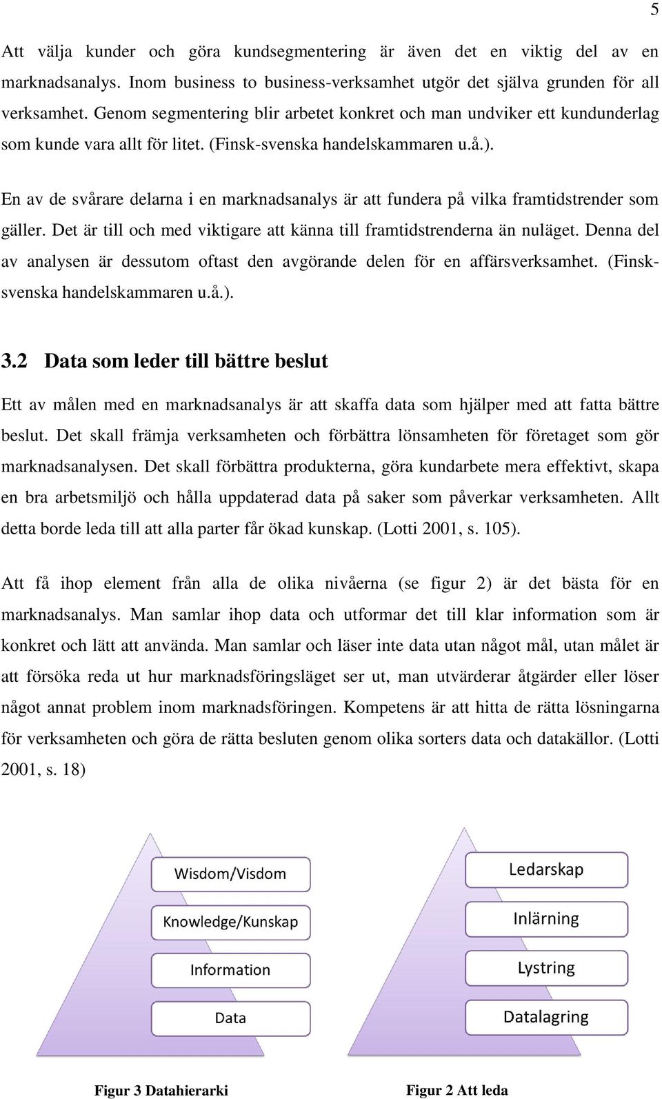 En av de svårare delarna i en marknadsanalys är att fundera på vilka framtidstrender som gäller. Det är till och med viktigare att känna till framtidstrenderna än nuläget.