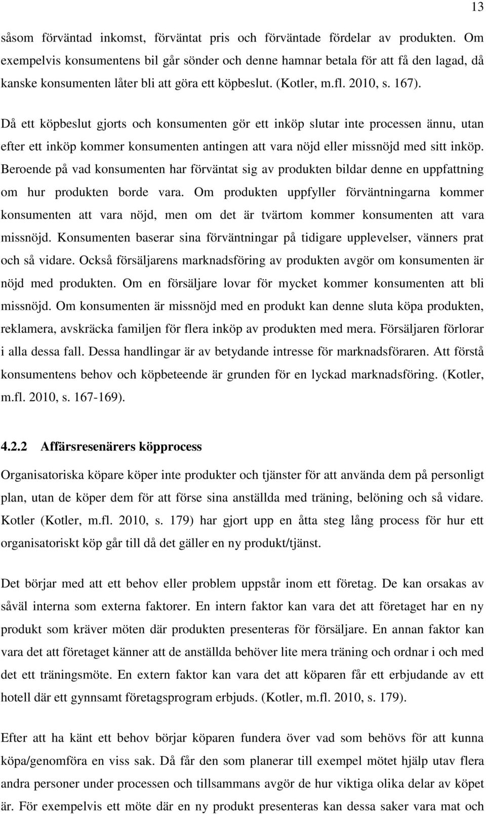 Då ett köpbeslut gjorts och konsumenten gör ett inköp slutar inte processen ännu, utan efter ett inköp kommer konsumenten antingen att vara nöjd eller missnöjd med sitt inköp.