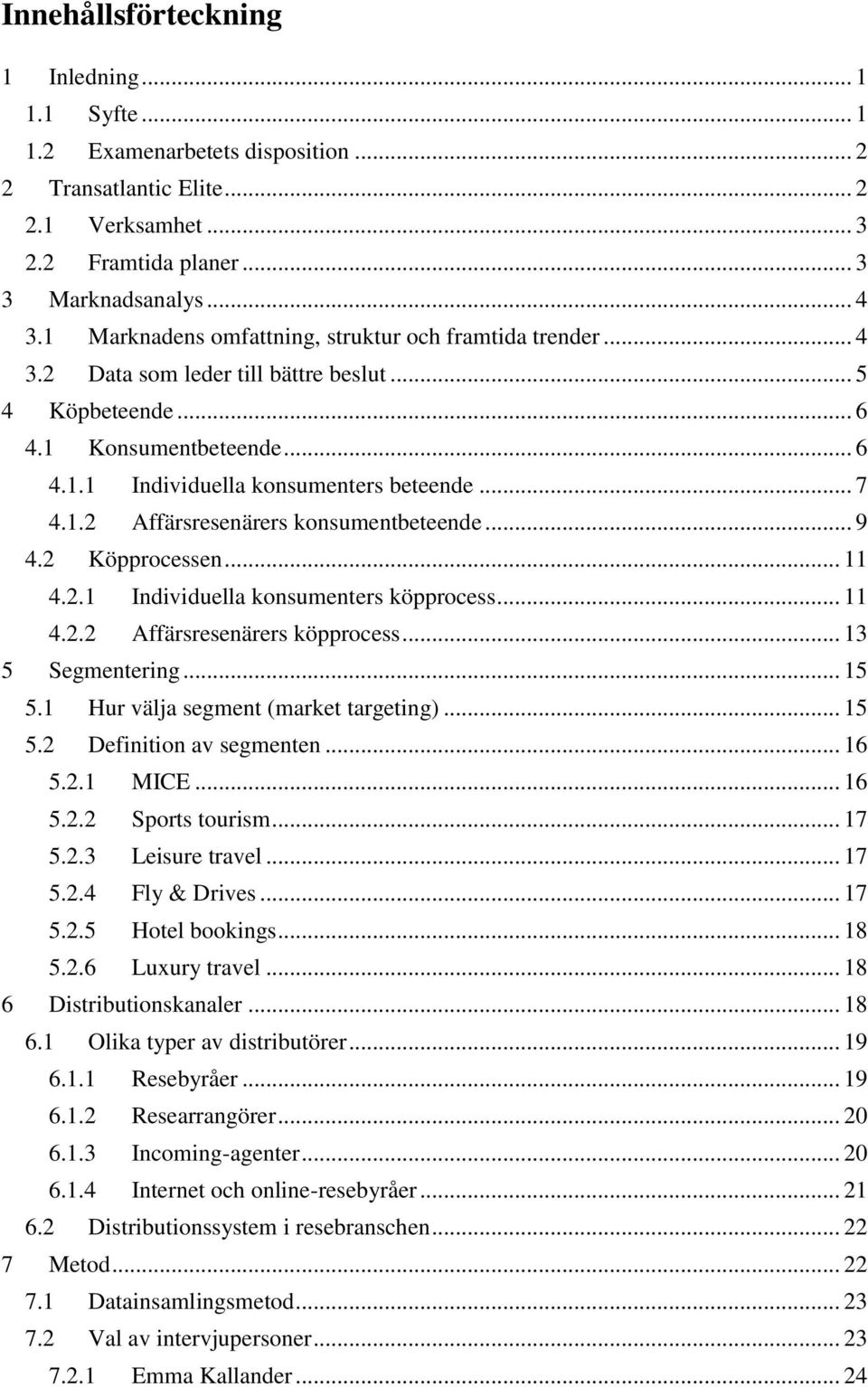 .. 9 4.2 Köpprocessen... 11 4.2.1 Individuella konsumenters köpprocess... 11 4.2.2 Affärsresenärers köpprocess... 13 5 Segmentering... 15 5.1 Hur välja segment (market targeting)... 15 5.2 Definition av segmenten.