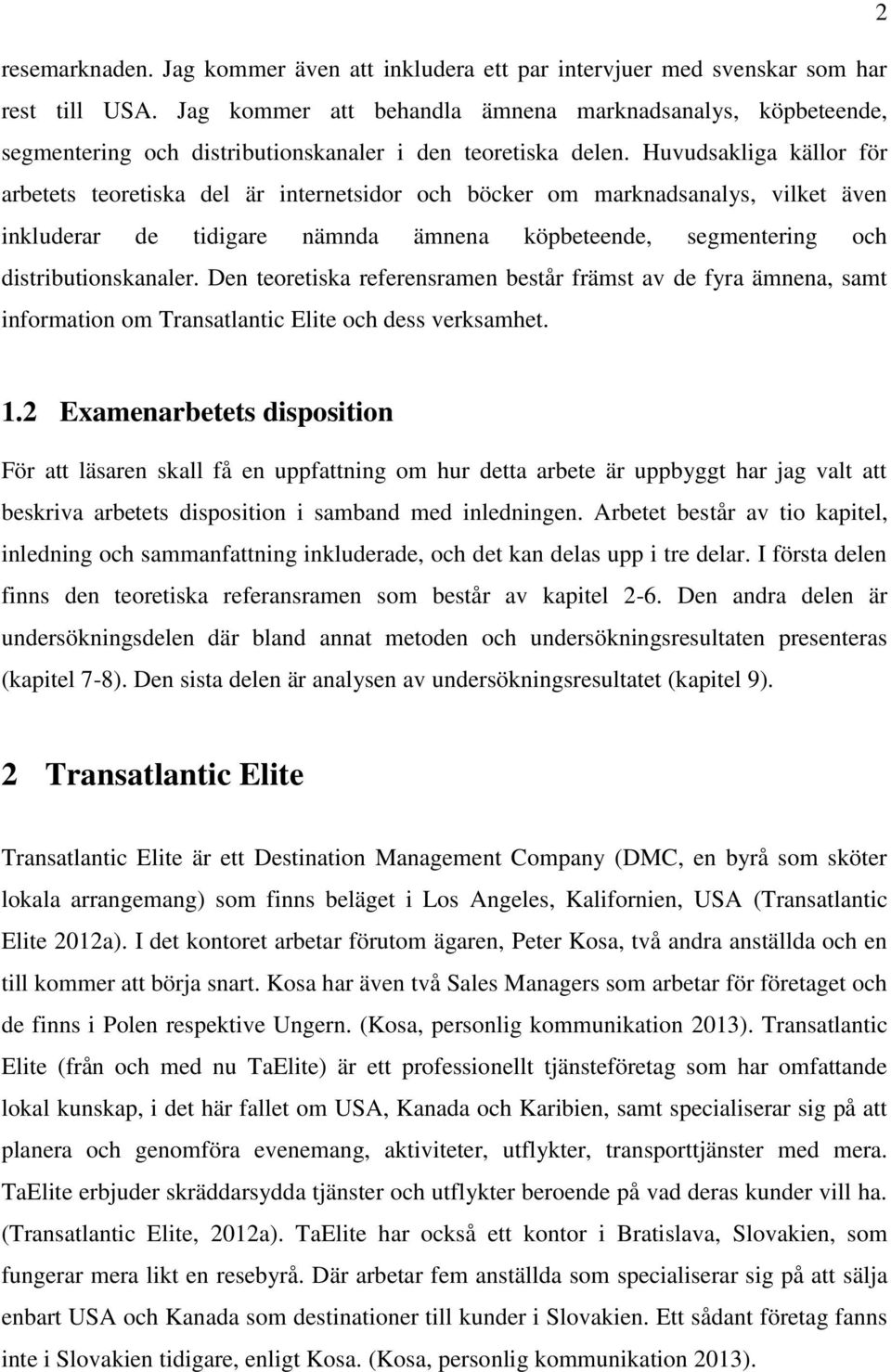 Huvudsakliga källor för arbetets teoretiska del är internetsidor och böcker om marknadsanalys, vilket även inkluderar de tidigare nämnda ämnena köpbeteende, segmentering och distributionskanaler.