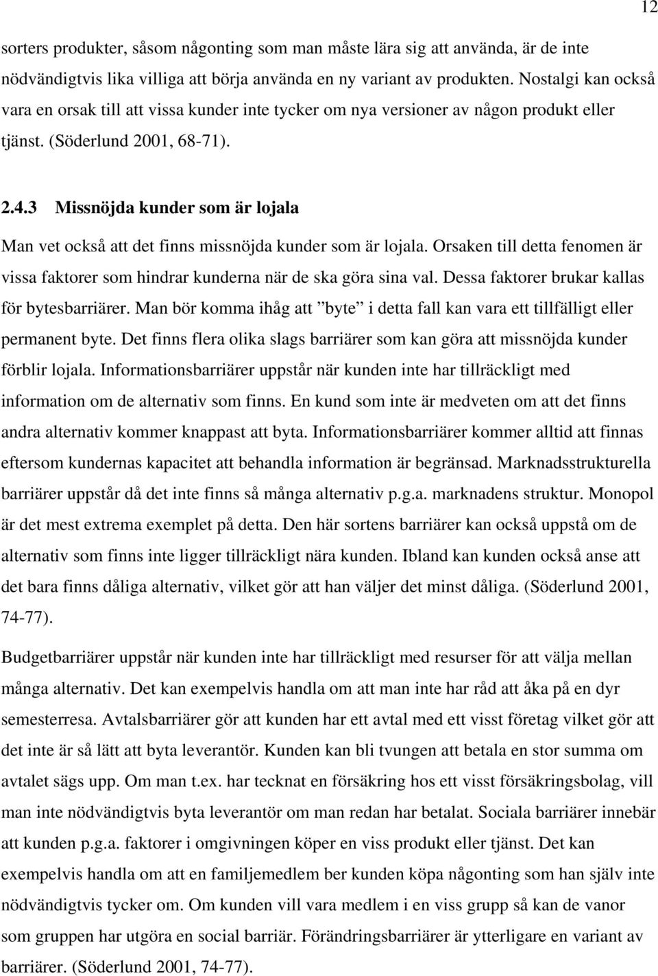 3 Missnöjda kunder som är lojala Man vet också att det finns missnöjda kunder som är lojala. Orsaken till detta fenomen är vissa faktorer som hindrar kunderna när de ska göra sina val.