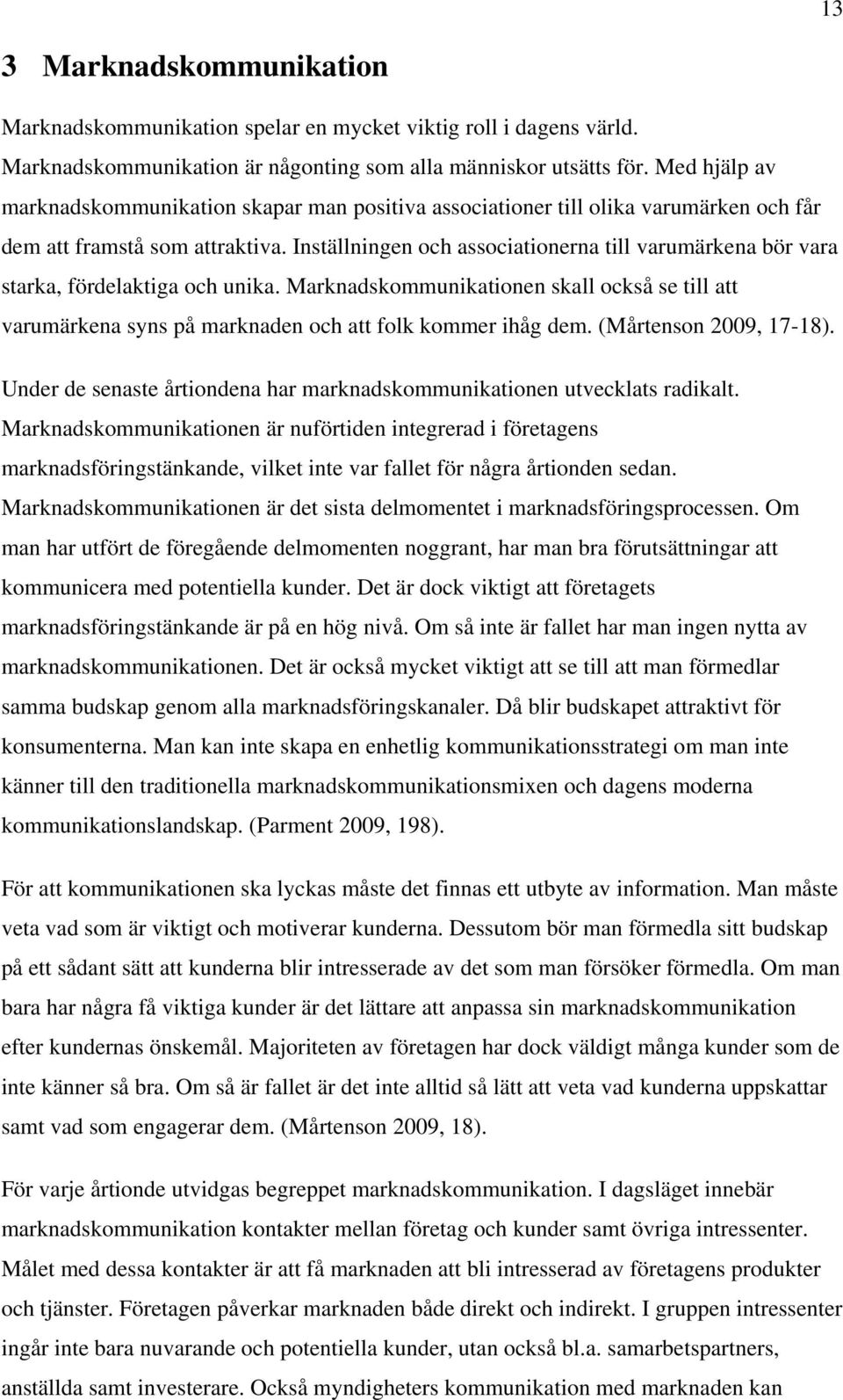 Inställningen och associationerna till varumärkena bör vara starka, fördelaktiga och unika. Marknadskommunikationen skall också se till att varumärkena syns på marknaden och att folk kommer ihåg dem.