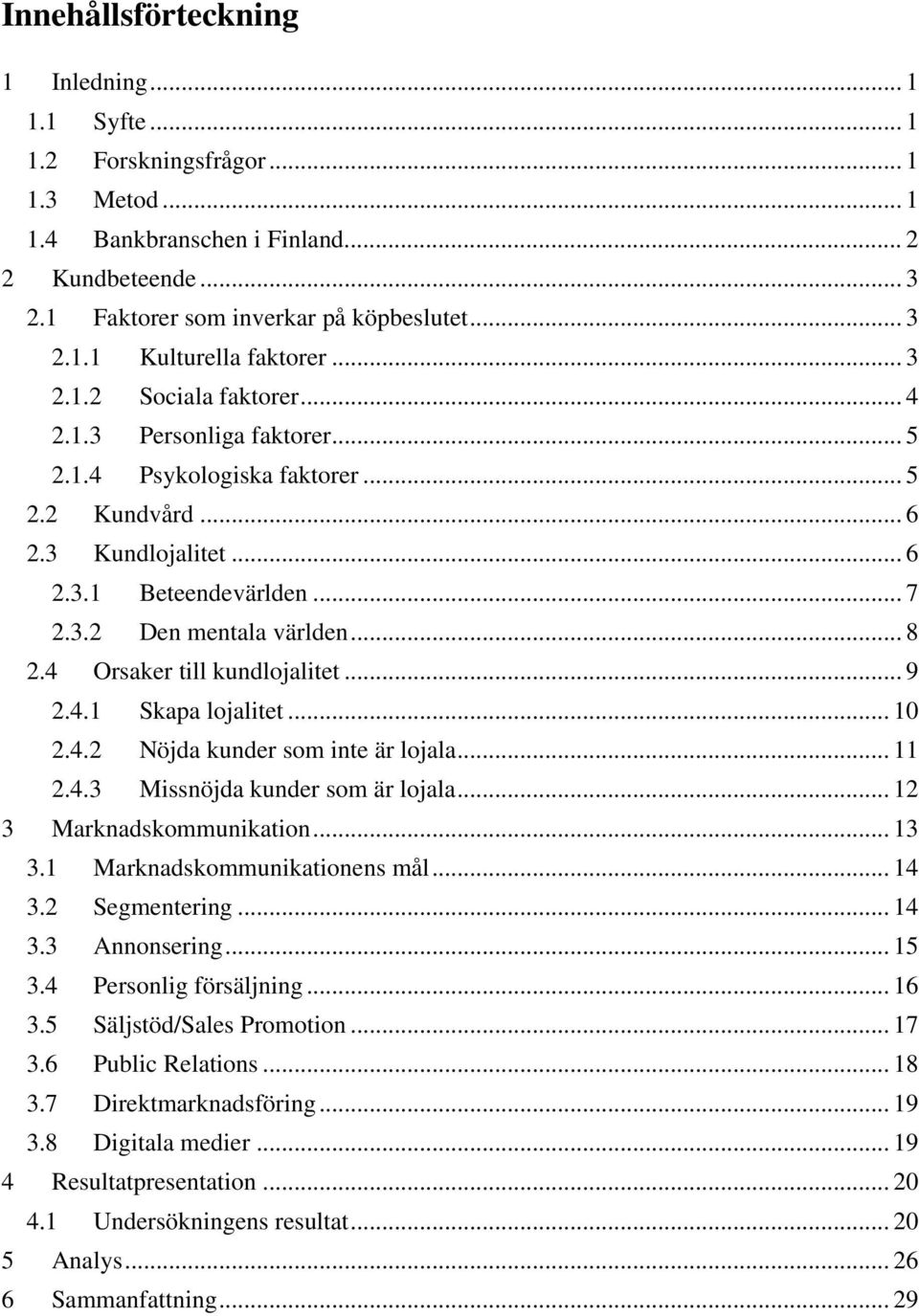 4 Orsaker till kundlojalitet... 9 2.4.1 Skapa lojalitet... 10 2.4.2 Nöjda kunder som inte är lojala... 11 2.4.3 Missnöjda kunder som är lojala... 12 3 Marknadskommunikation... 13 3.