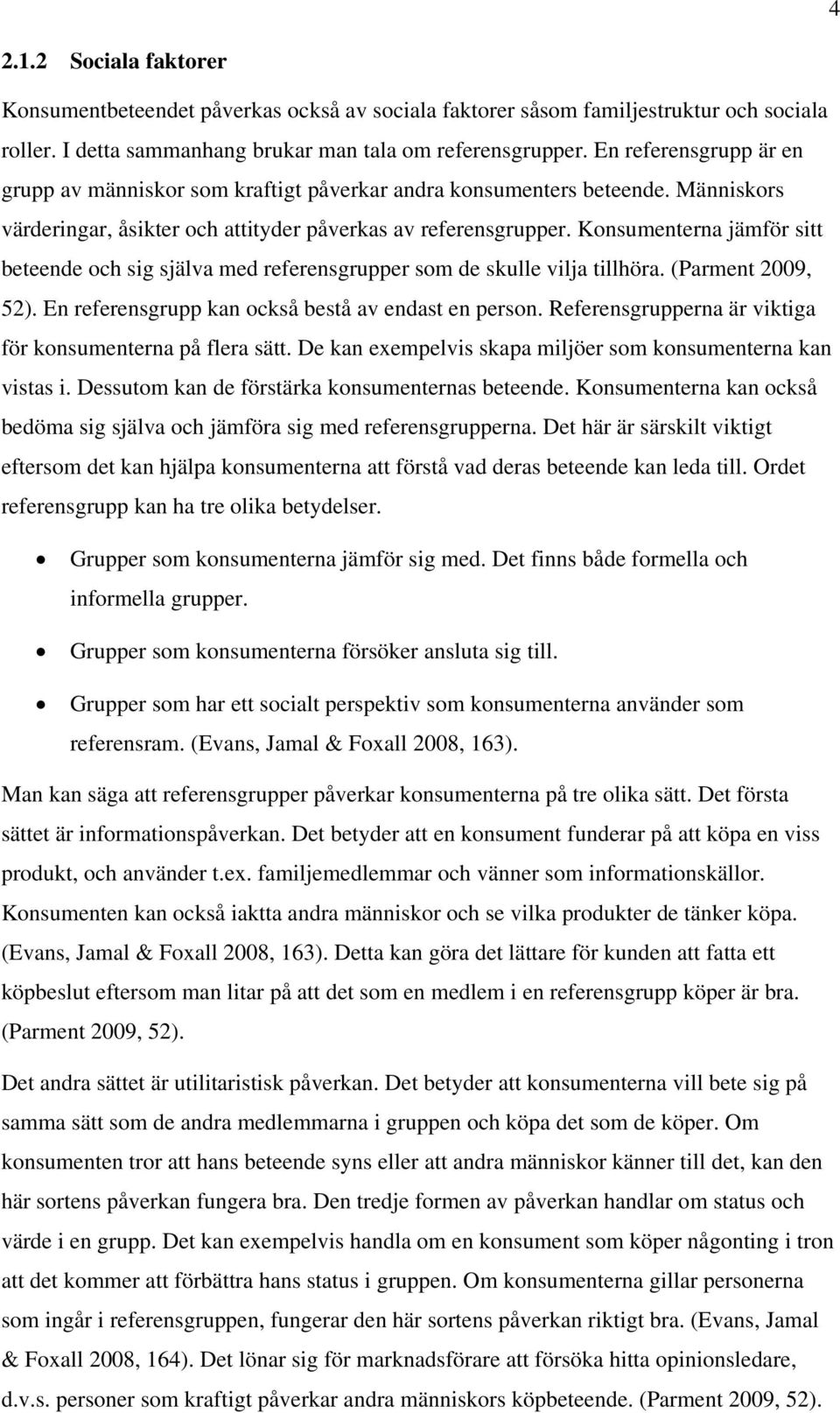 Konsumenterna jämför sitt beteende och sig själva med referensgrupper som de skulle vilja tillhöra. (Parment 2009, 52). En referensgrupp kan också bestå av endast en person.