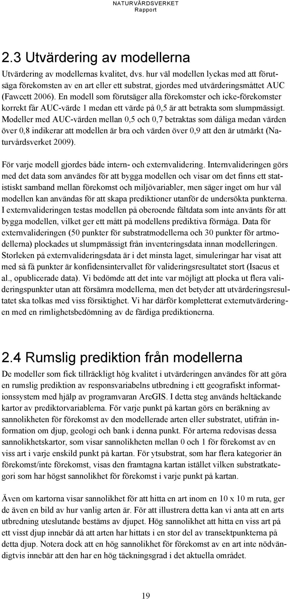 En modell som förutsäger alla förekomster och icke-förekomster korrekt får AUC-värde 1 medan ett värde på 0,5 är att betrakta som slumpmässigt.