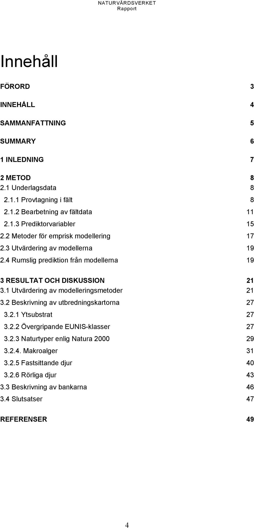 4 Rumslig prediktion från modellerna 19 3 RESULTAT OCH DISKUSSION 21 3.1 Utvärdering av modelleringsmetoder 21 3.2 Beskrivning av utbredningskartorna 27 3.2.1 Ytsubstrat 27 3.