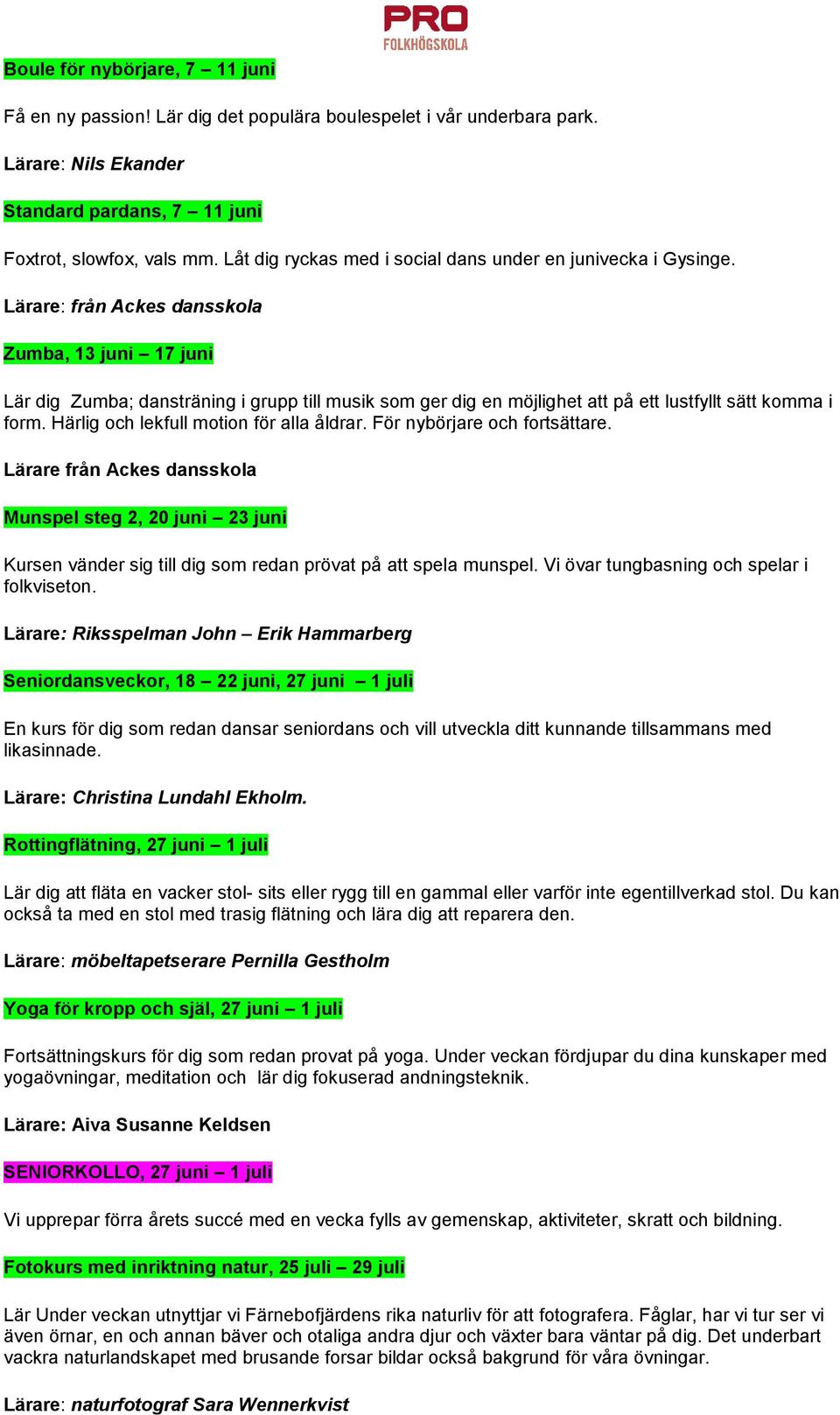 Lärare: från Ackes dansskola Zumba, 13 juni 17 juni Lär dig Zumba; dansträning i grupp till musik som ger dig en möjlighet att på ett lustfyllt sätt komma i form.