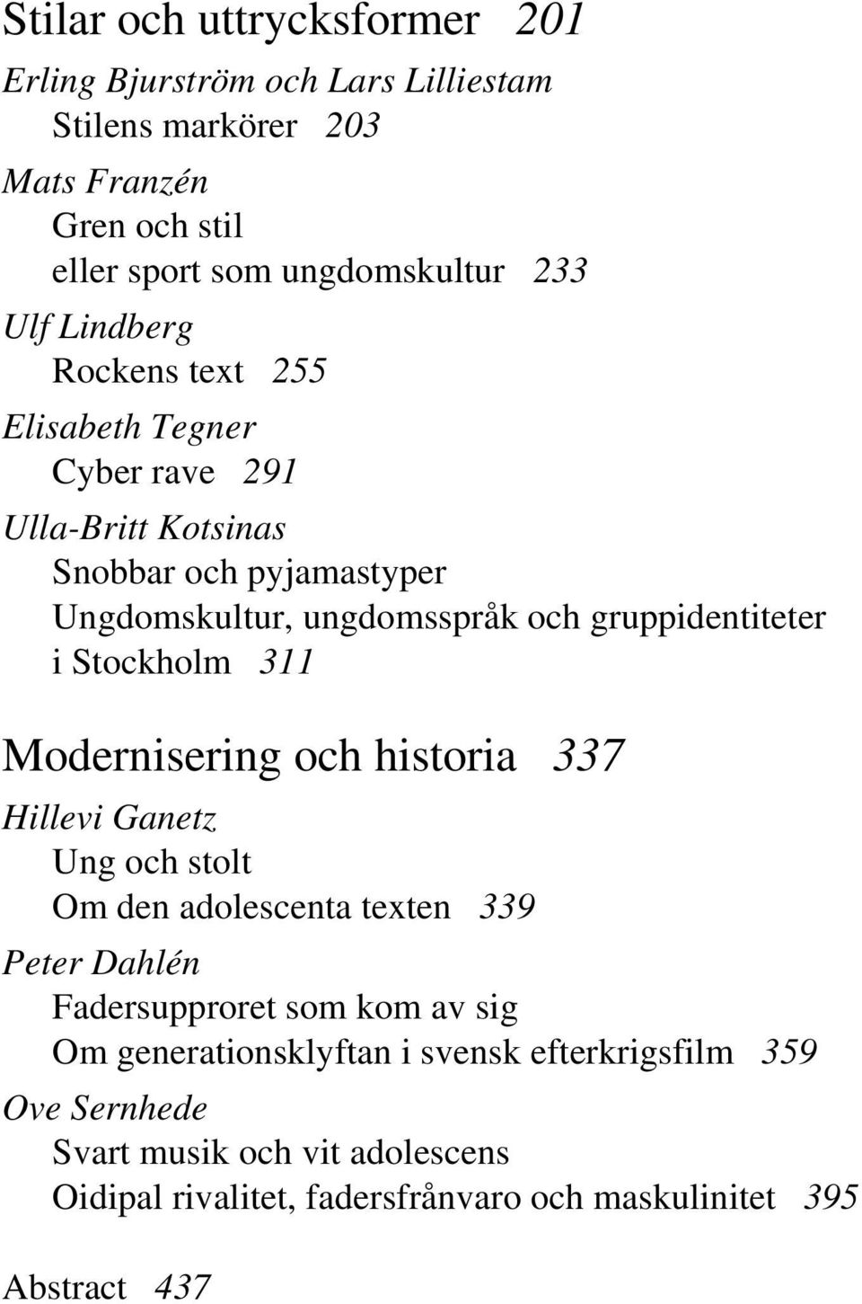 Stockholm 311 Modernisering och historia 337 Hillevi Ganetz Ung och stolt Om den adolescenta texten 339 Peter Dahlén Fadersupproret som kom av sig Om