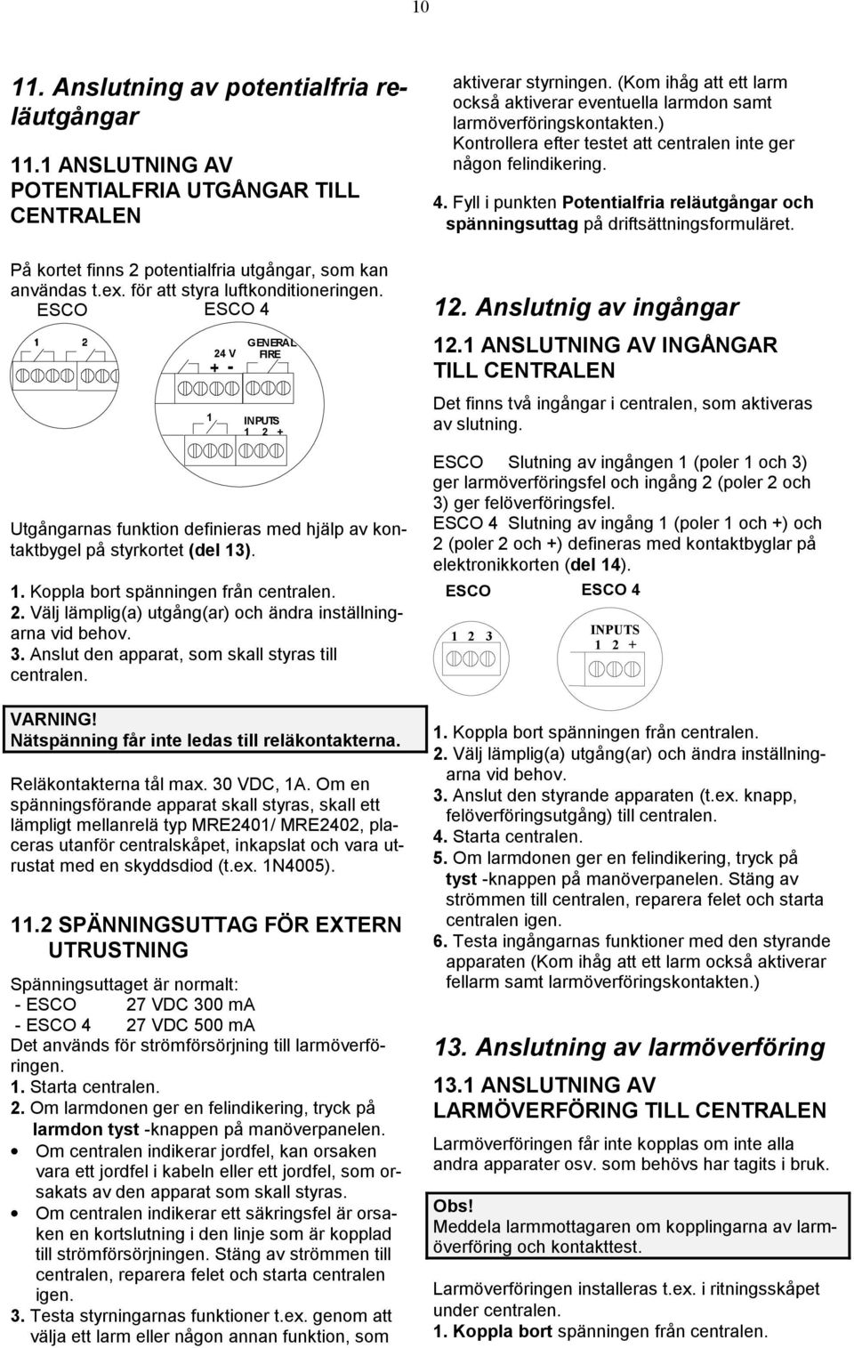 . Välj lämplig(a) utgång(ar) och ändra inställningarna vid behov. 3. Anslut den apparat, som skall styras till centralen. Nätspänning får inte ledas till reläkontakterna. Reläkontakterna tål max.