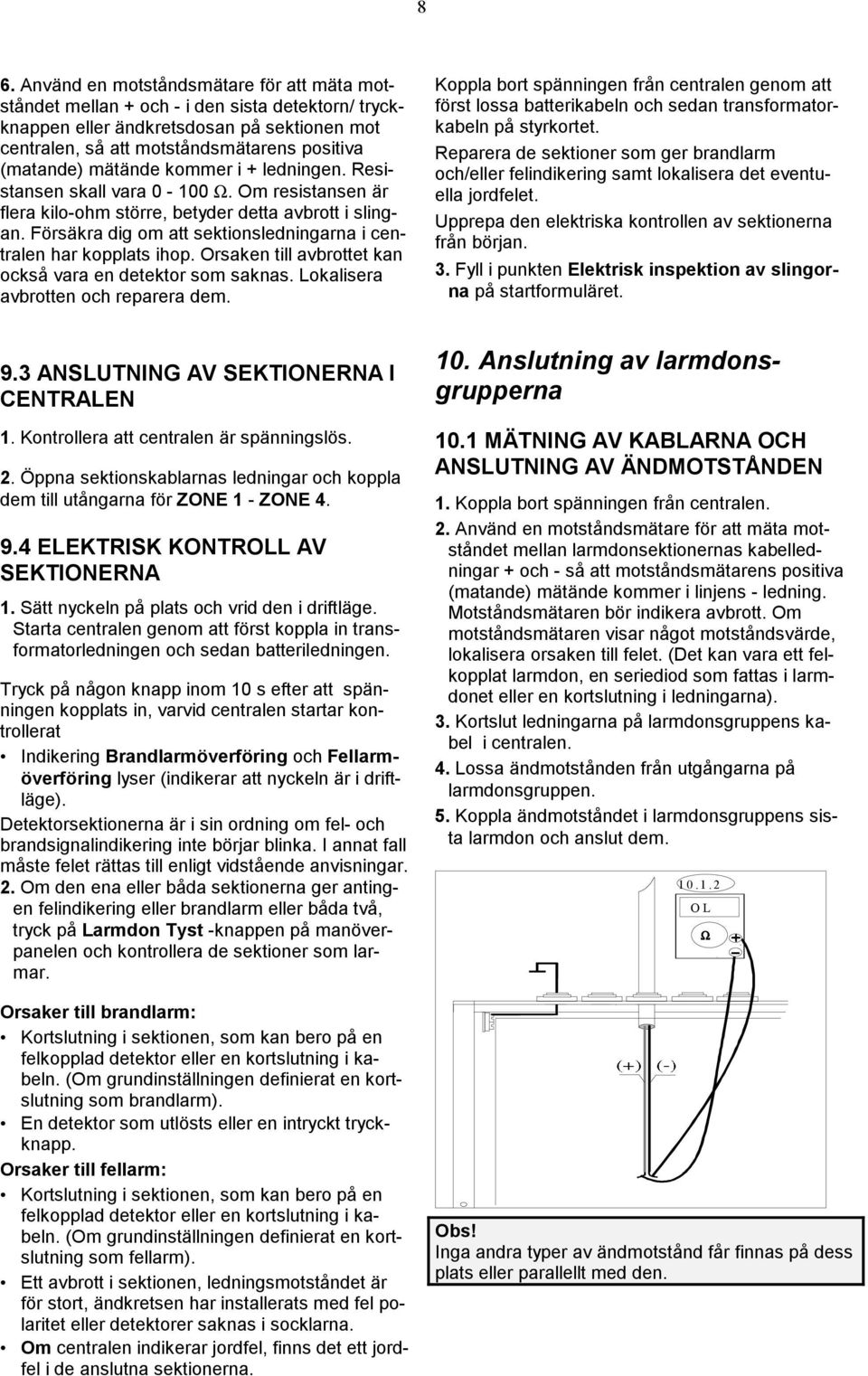 Försäkra dig om att sektionsledningarna i centralen har kopplats ihop. Orsaken till avbrottet kan också vara en detektor som saknas. Lokalisera avbrotten och reparera dem.