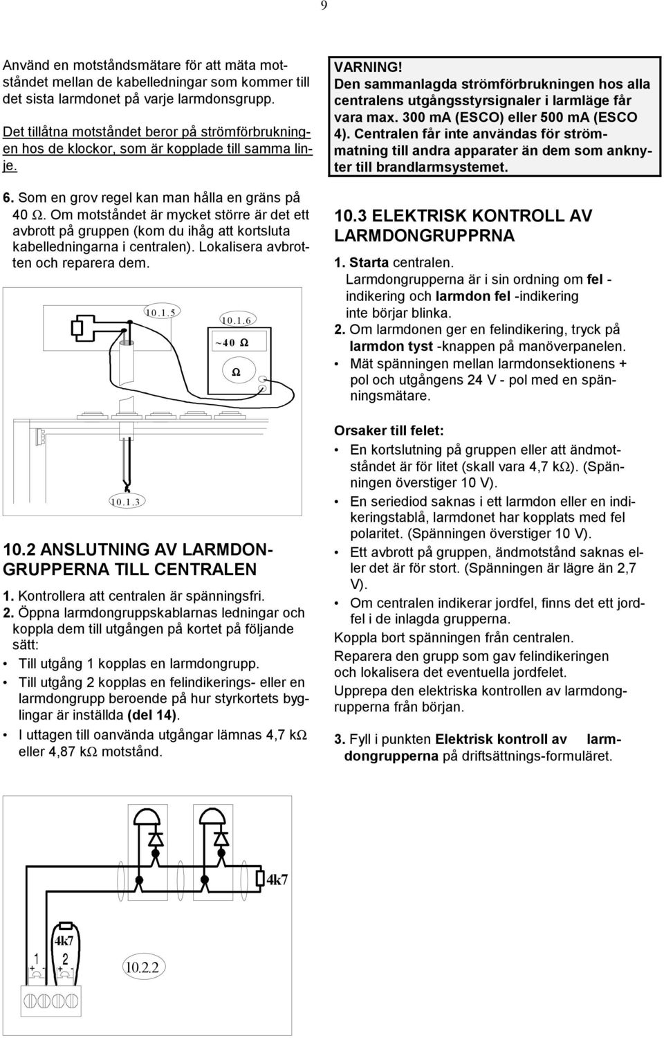 Om motståndet är mycket större är det ett avbrott på gruppen (kom du ihåg att kortsluta kabelledningarna i centralen). Lokalisera avbrotten och reparera dem. 0..3 0..5 0..6 ~40 Ω 0.