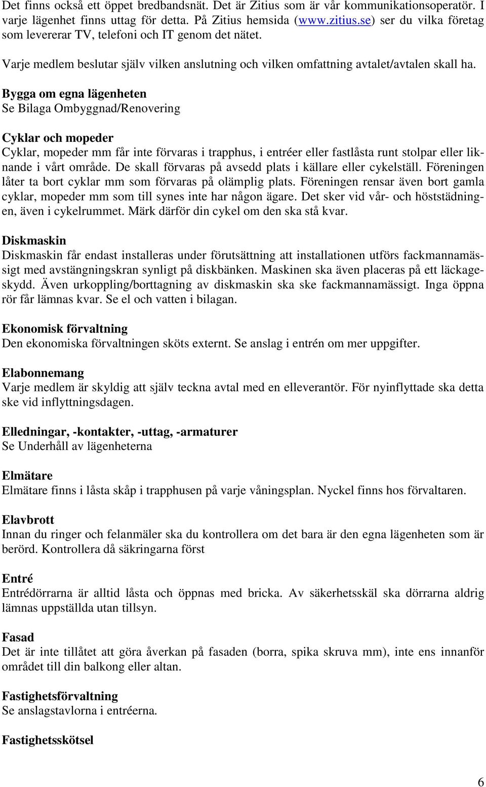 Bygga om egna lägenheten Se Bilaga Ombyggnad/Renovering Cyklar och mopeder Cyklar, mopeder mm får inte förvaras i trapphus, i entréer eller fastlåsta runt stolpar eller liknande i vårt område.