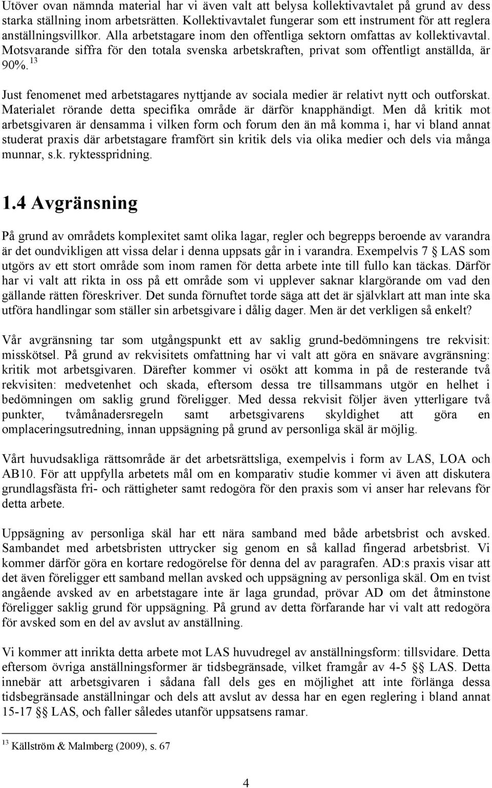 Motsvarande siffra för den totala svenska arbetskraften, privat som offentligt anställda, är 90%. 13 Just fenomenet med arbetstagares nyttjande av sociala medier är relativt nytt och outforskat.