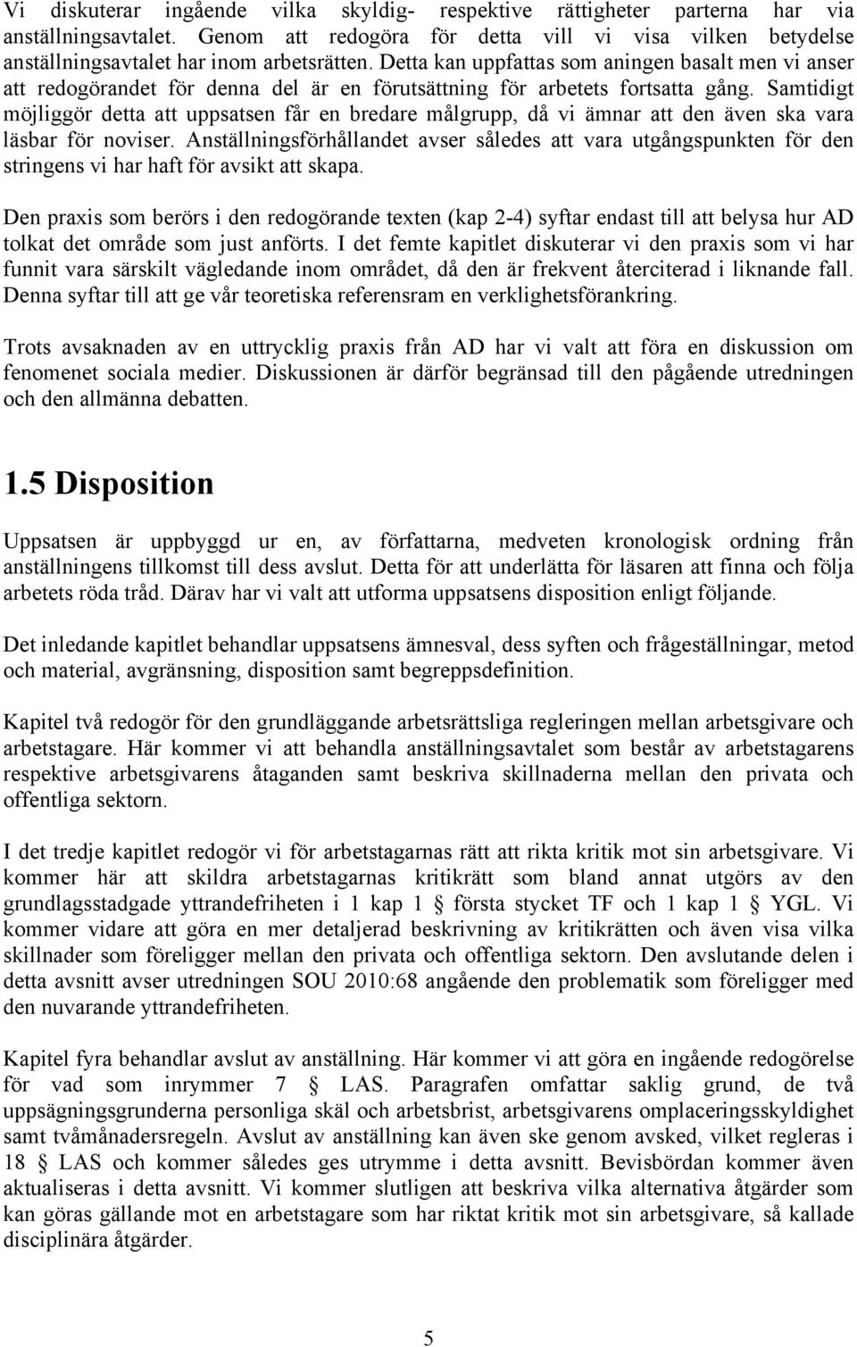 Samtidigt möjliggör detta att uppsatsen får en bredare målgrupp, då vi ämnar att den även ska vara läsbar för noviser.