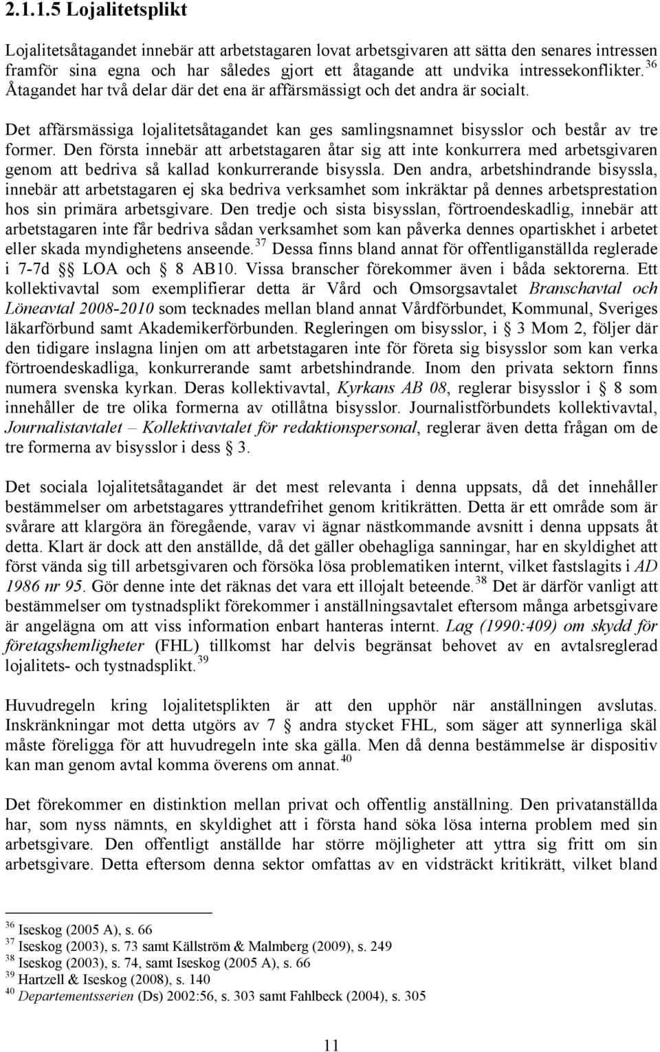 Den första innebär att arbetstagaren åtar sig att inte konkurrera med arbetsgivaren genom att bedriva så kallad konkurrerande bisyssla.