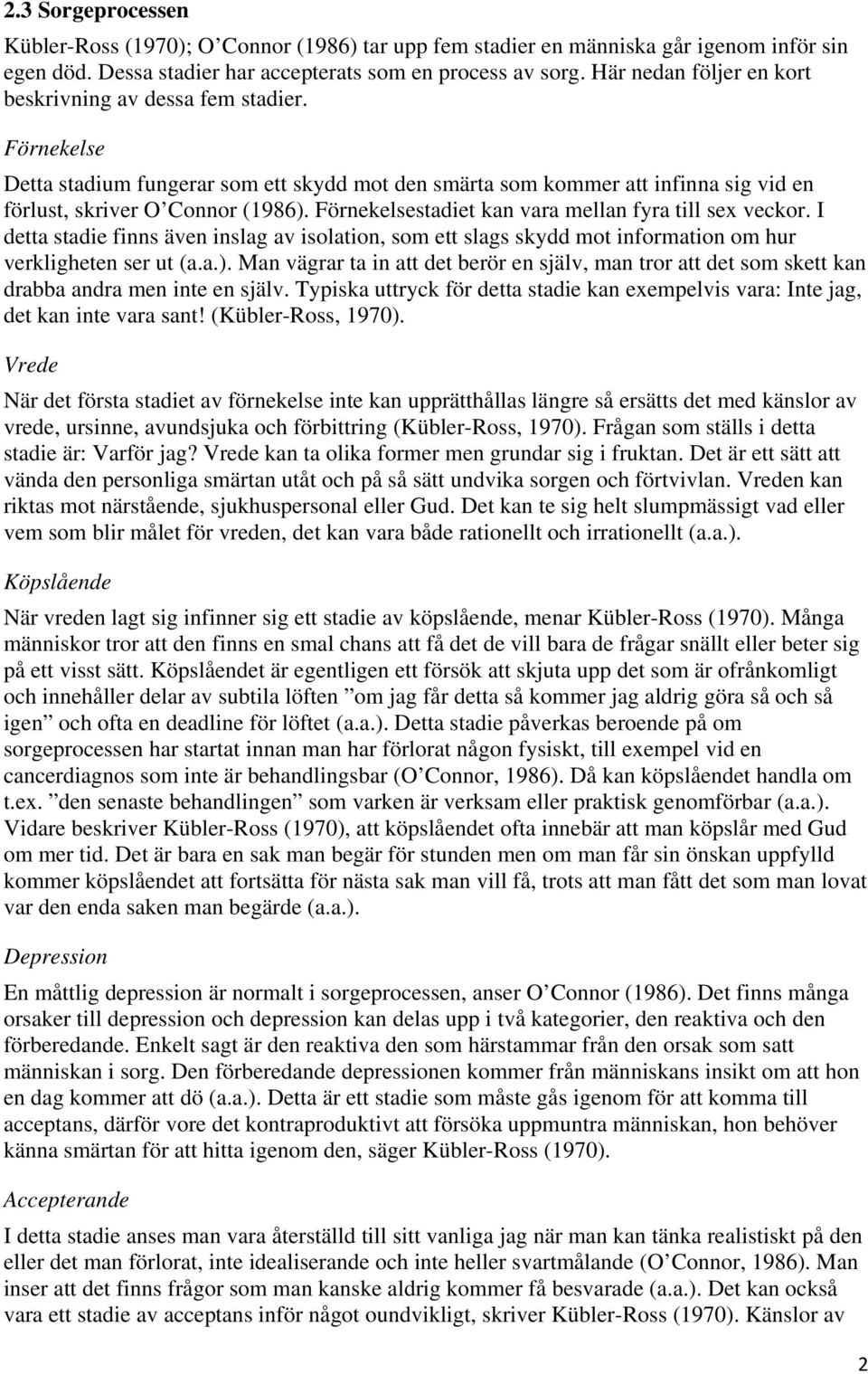 Förnekelsestadiet kan vara mellan fyra till sex veckor. I detta stadie finns även inslag av isolation, som ett slags skydd mot information om hur verkligheten ser ut (a.a.).