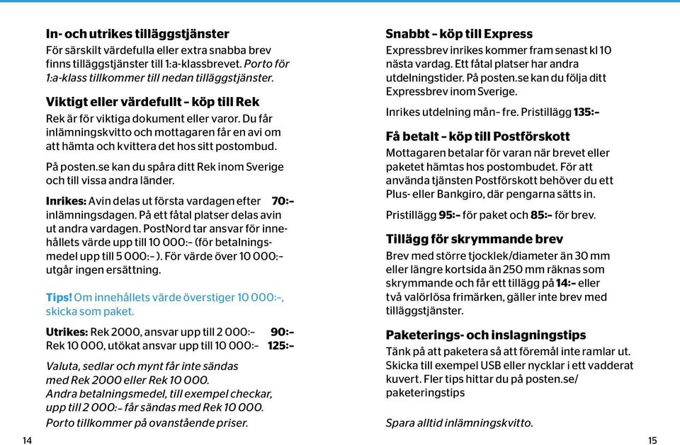 se kan du spåra ditt Rek inom Sverige och till vissa andra länder. Inrikes: Avin delas ut första vardagen efter 70: inlämningsdagen. På ett fåtal platser delas avin ut andra vardagen.