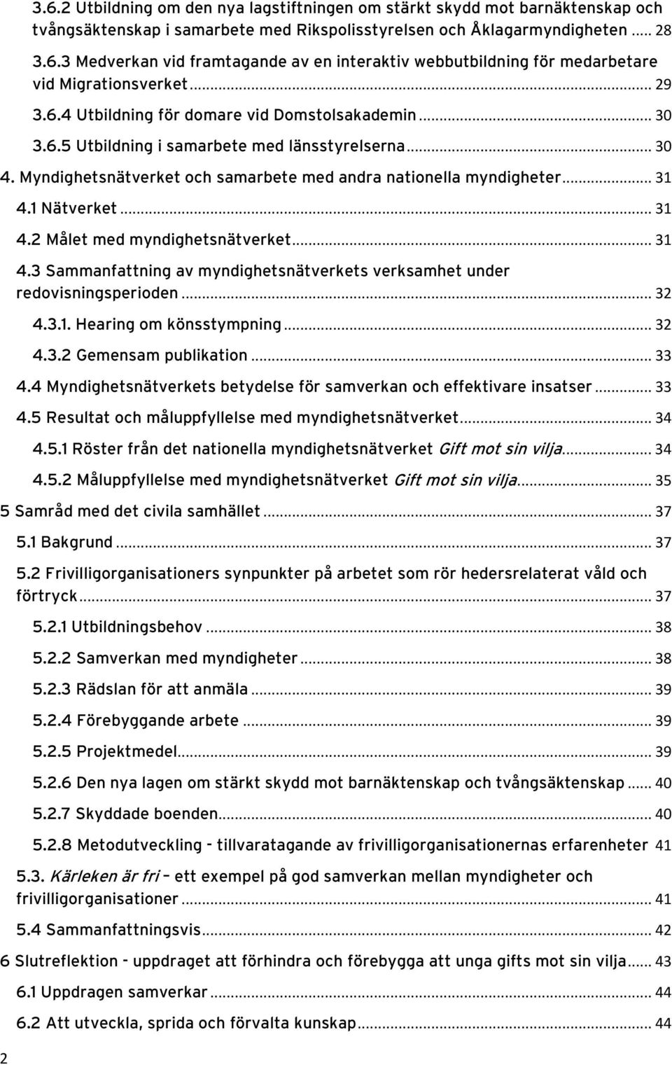 1 Nätverket... 31 4.2 Målet med myndighetsnätverket... 31 4.3 Sammanfattning av myndighetsnätverkets verksamhet under redovisningsperioden... 32 4.3.1. Hearing om könsstympning... 32 4.3.2 Gemensam publikation.