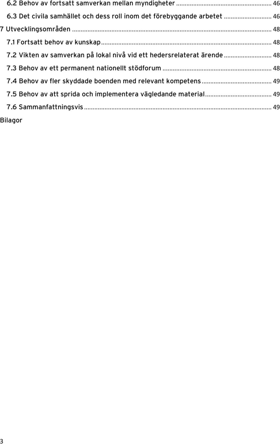 1 Fortsatt behov av kunskap... 48 7.2 Vikten av samverkan på lokal nivå vid ett hedersrelaterat ärende... 48 7.3 Behov av ett permanent nationellt stödforum.