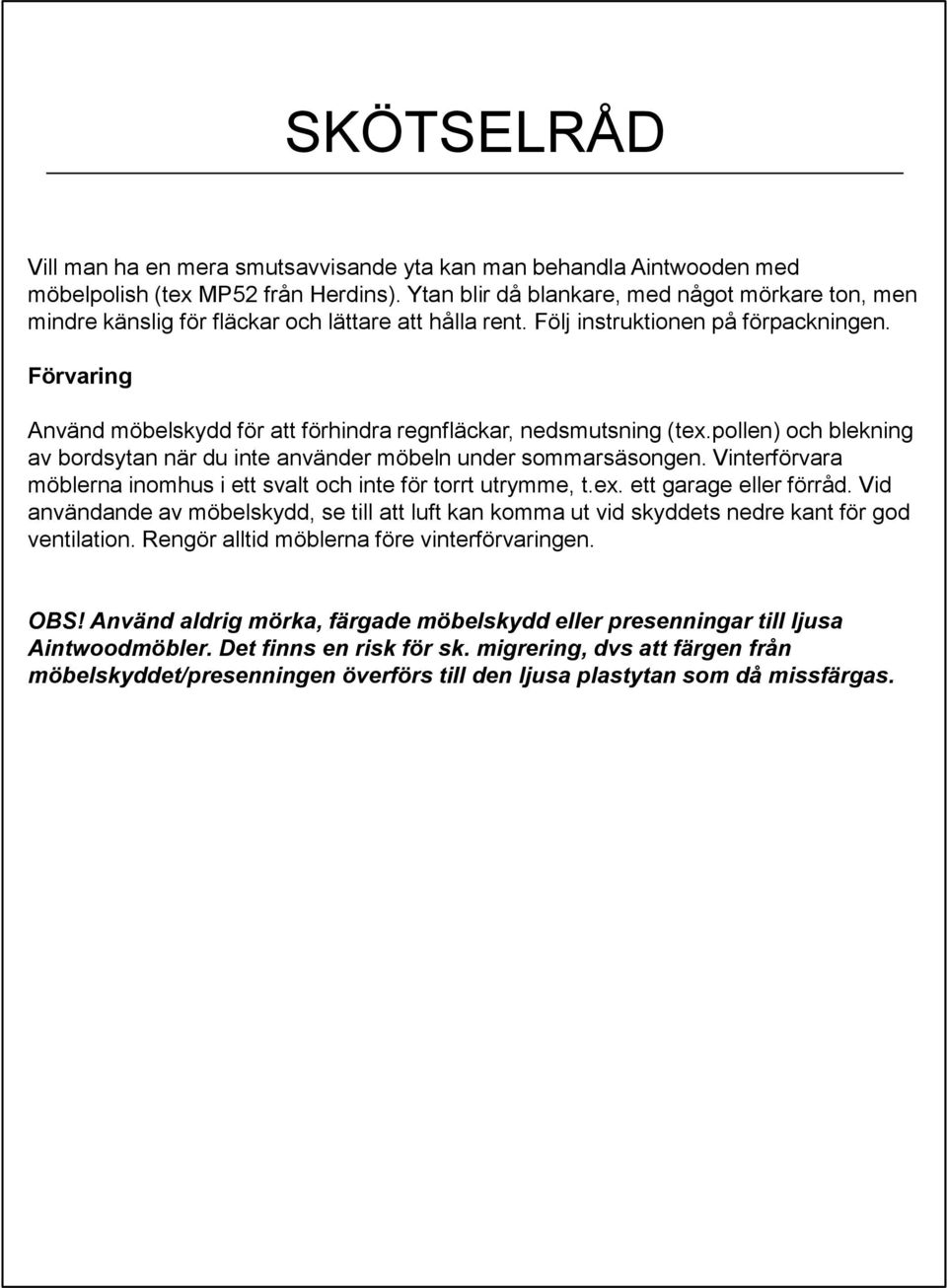 Förvaring Använd möbelskydd för att förhindra regnfläckar, nedsmutsning (tex.pollen) och blekning av bordsytan när du inte använder möbeln under sommarsäsongen.