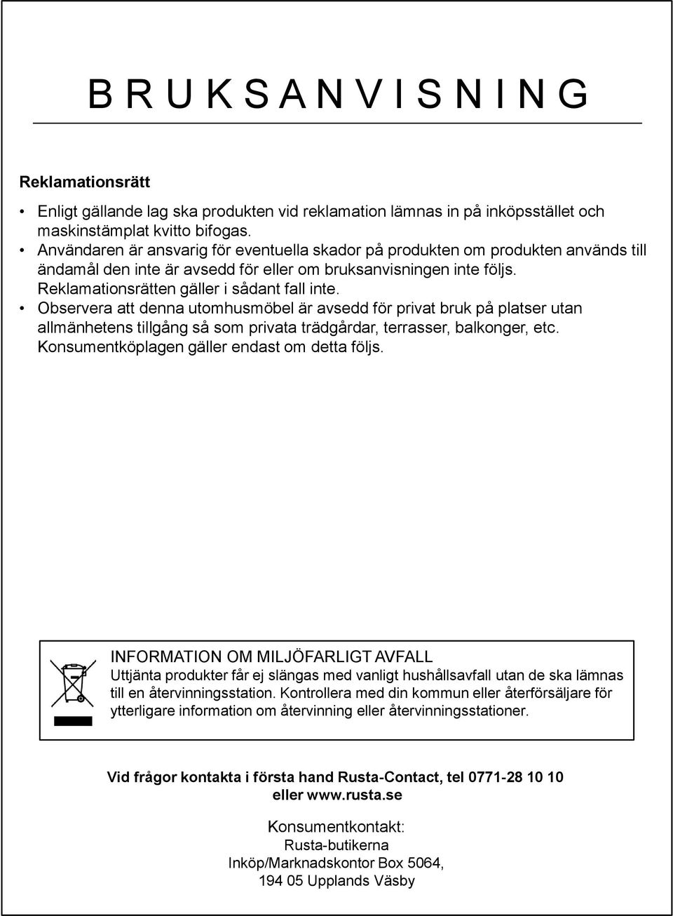 Observera att denna utomhusmöbel är avsedd för privat bruk på platser utan allmänhetens tillgång så som privata trädgårdar, terrasser, balkonger, etc. Konsumentköplagen gäller endast om detta följs.