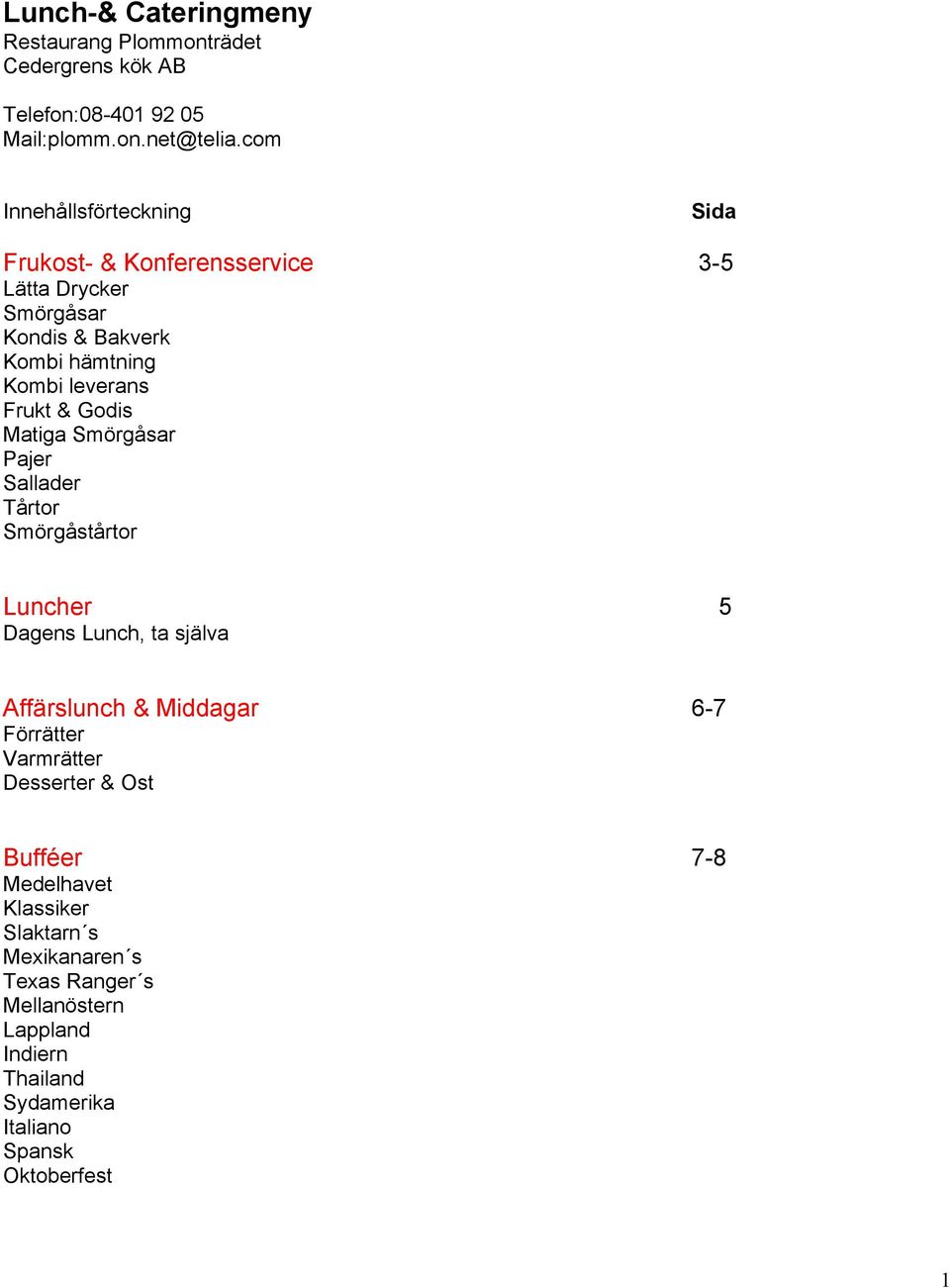 & Godis Matiga Smörgåsar Pajer Sallader Tårtor Smörgåstårtor Luncher 5 Dagens Lunch, ta själva Affärslunch & Middagar 6-7 Förrätter