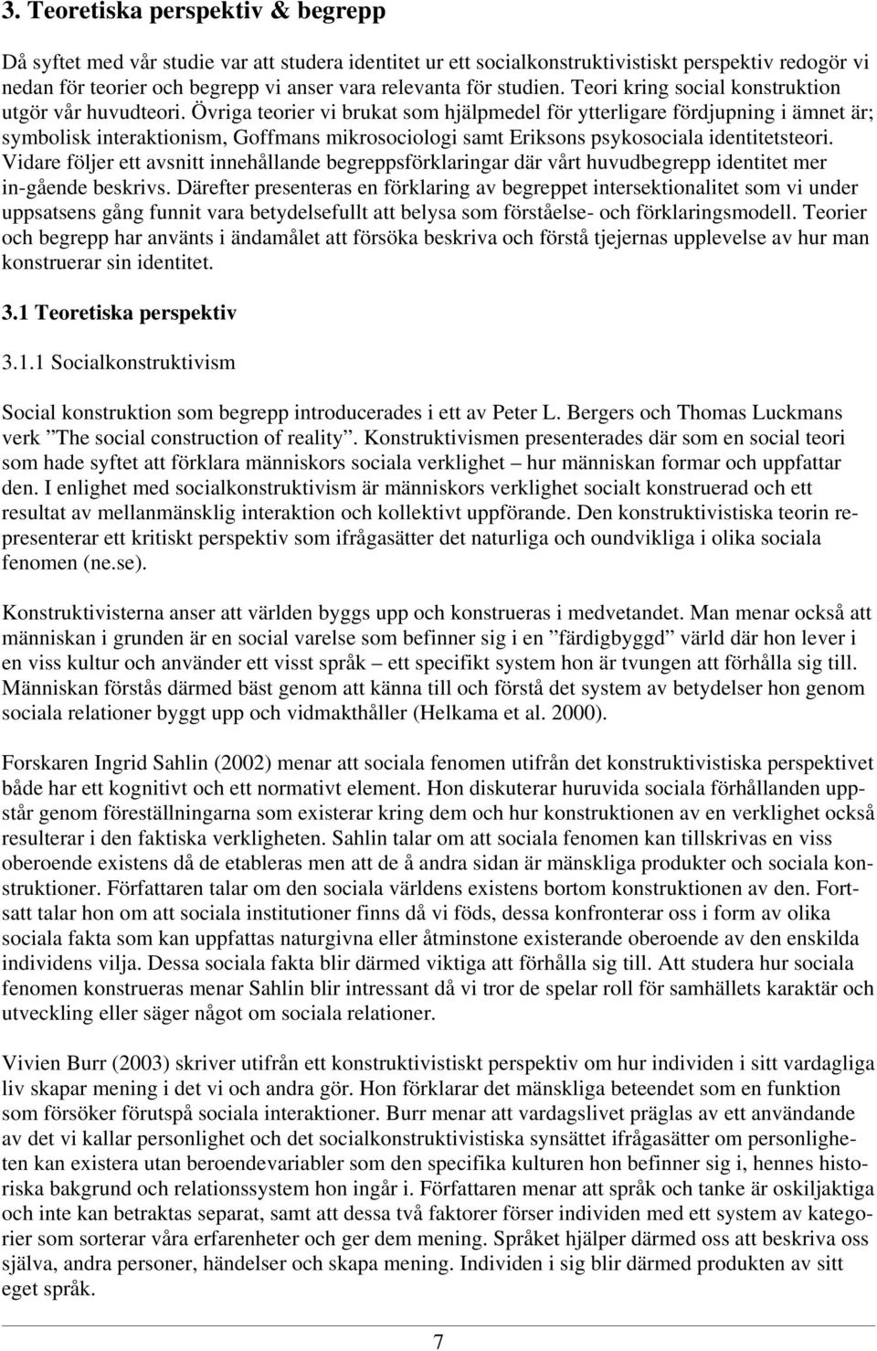 Övriga teorier vi brukat som hjälpmedel för ytterligare fördjupning i ämnet är; symbolisk interaktionism, Goffmans mikrosociologi samt Eriksons psykosociala identitetsteori.