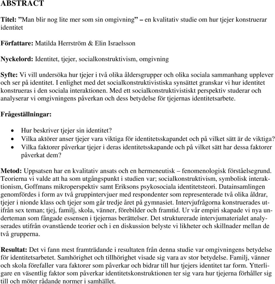 I enlighet med det socialkonstruktivistiska synsättet granskar vi hur identitet konstrueras i den sociala interaktionen.