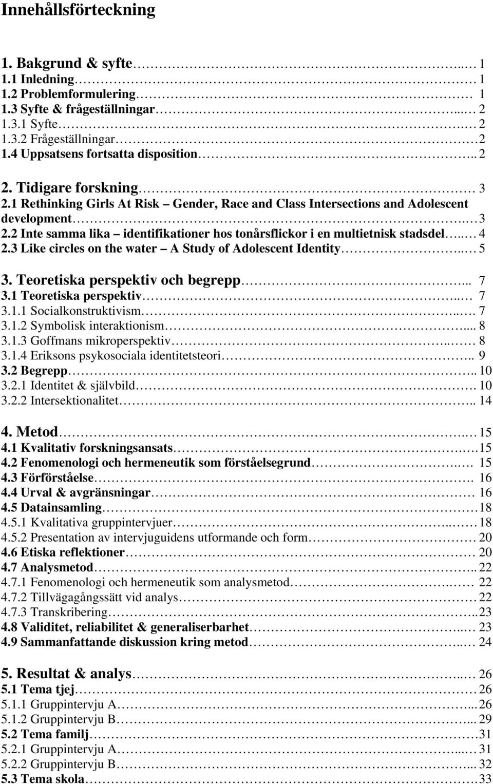 . 4 2.3 Like circles on the water A Study of Adolescent Identity.. 5 3. Teoretiska perspektiv och begrepp... 7 3.1 Teoretiska perspektiv.. 7 3.1.1 Socialkonstruktivism... 7 3.1.2 Symbolisk interaktionism.