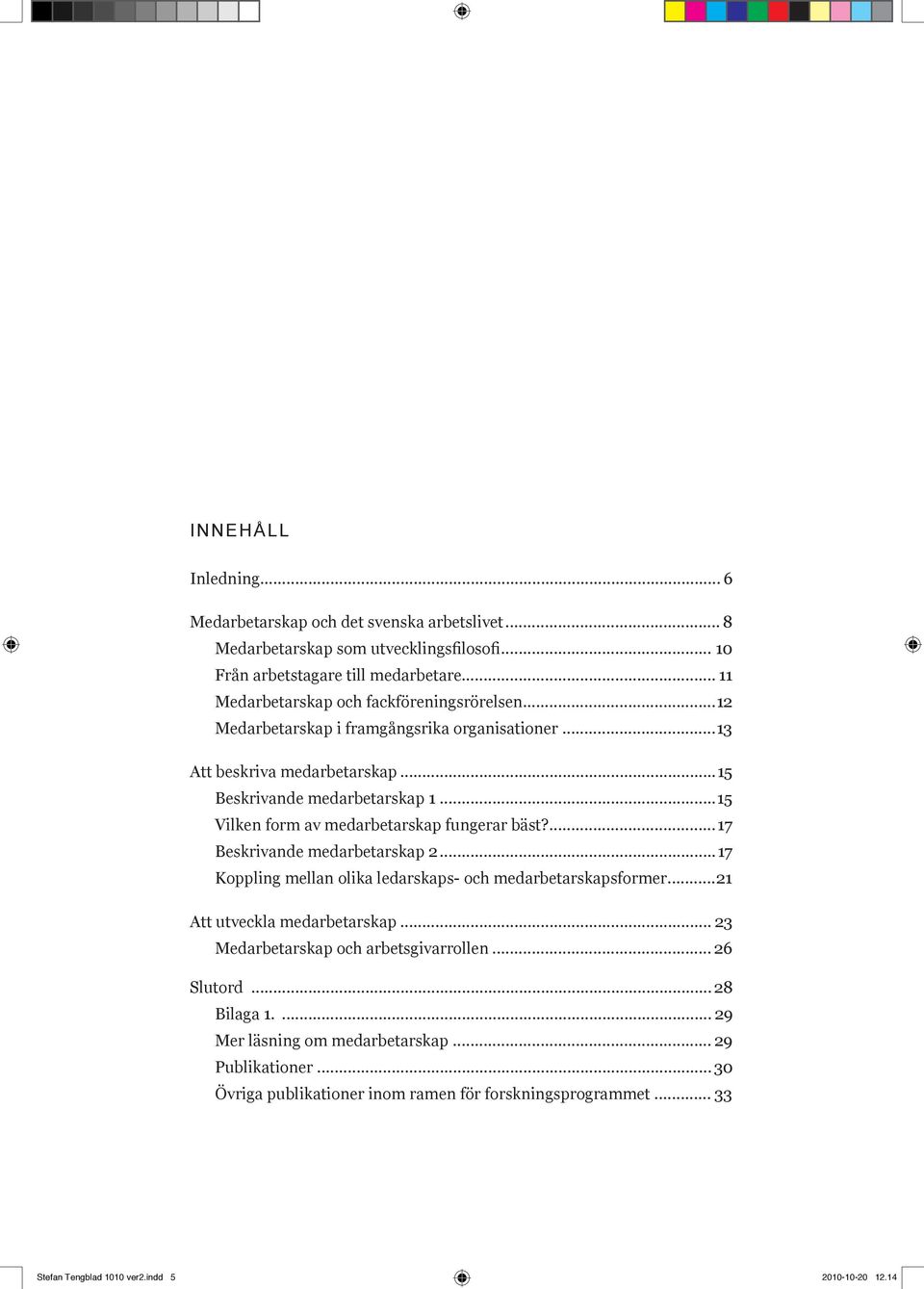 ..15 Vilken form av medarbetarskap fungerar bäst?...17 Beskrivande medarbetarskap 2...17 Koppling mellan olika ledarskaps- och medarbetarskapsformer...21 Att utveckla medarbetarskap.