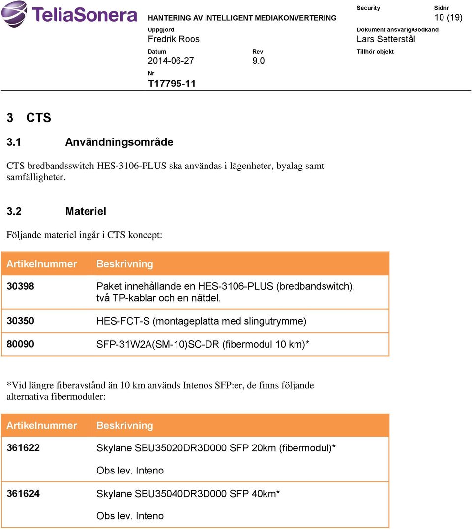 30350 HES-FCT-S (montageplatta med slingutrymme) 80090 SFP-31W2A(SM-10)SC-DR (fibermodul 10 km)* *Vid längre fiberavstånd än 10 km används Intenos SFP:er, de finns