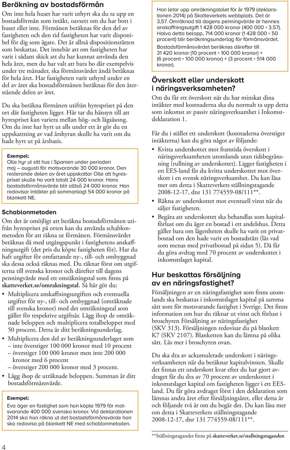 Det innebär att om fastigheten har varit i sådant skick att du har kunnat använda den hela året, men du har valt att bara bo där exempelvis under tre månader, ska förmånsvärdet ändå beräknas för hela