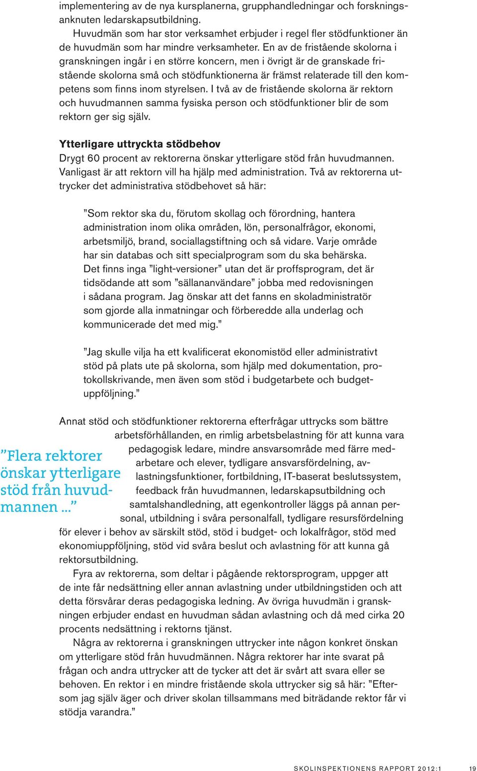 En av de fristående skolorna i granskningen ingår i en större koncern, men i övrigt är de granskade fristående skolorna små och stödfunktionerna är främst relaterade till den kompetens som finns inom