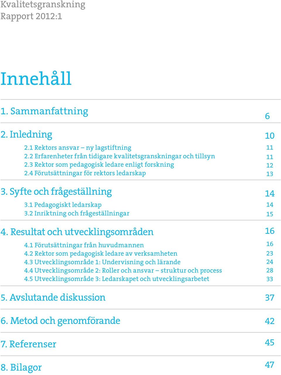 Resultat och utvecklingsområden 4.1 Förutsättningar från huvudmannen 4.2 Rektor som pedagogisk ledare av verksamheten 4.3 Utvecklingsområde 1: Undervisning och lärande 4.