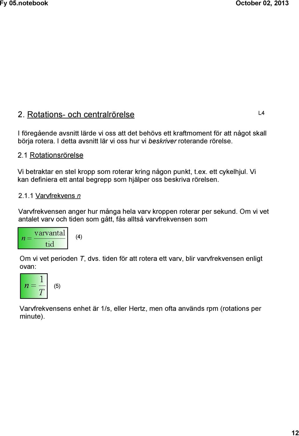 Vi kan definiera ett antal begrepp som hjälper oss beskriva rörelsen. 2.1.1 Varvfrekvens n Varvfrekvensen anger hur många hela varv kroppen roterar per sekund.