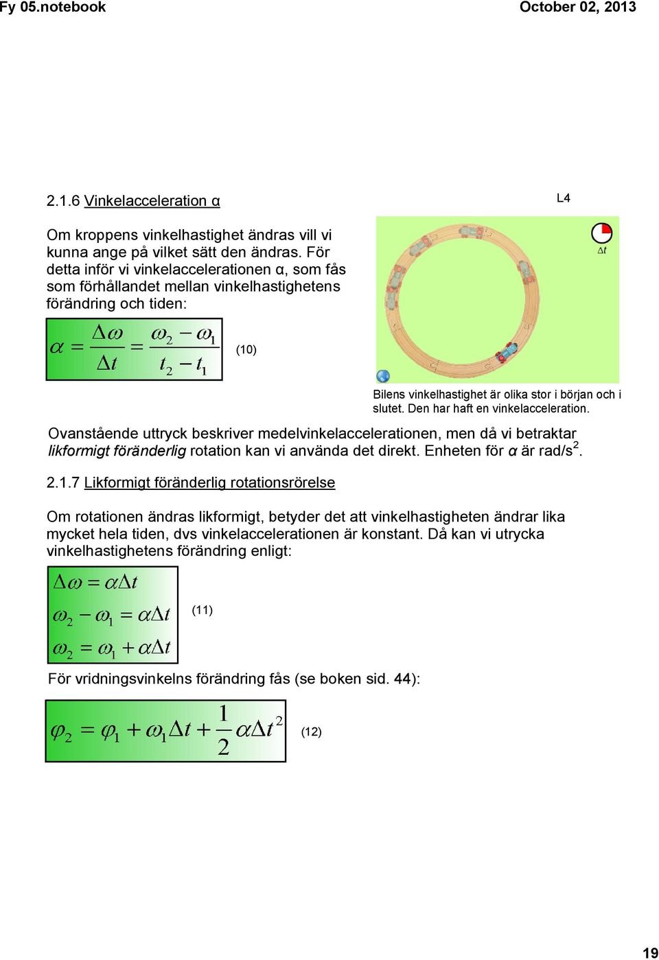 Den har haft en vinkelacceleration. Ovanstående uttryck beskriver medelvinkelaccelerationen, men då vi betraktar likformigt föränderlig rotation kan vi använda det direkt. Enheten för α är rad/s 2. 2.1.