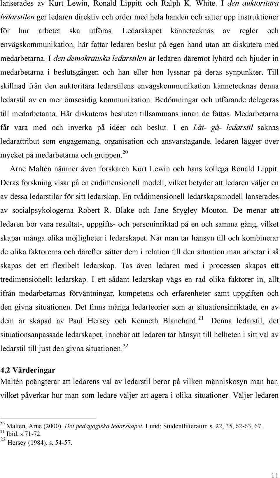 I den demokratiska ledarstilen är ledaren däremot lyhörd och bjuder in medarbetarna i beslutsgången och han eller hon lyssnar på deras synpunkter.