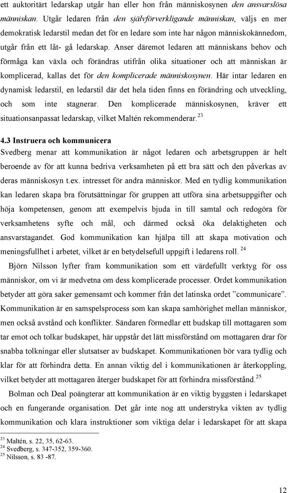 Anser däremot ledaren att människans behov och förmåga kan växla och förändras utifrån olika situationer och att människan är komplicerad, kallas det för den komplicerade människosynen.