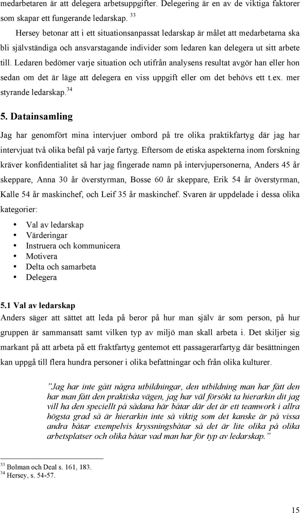 Ledaren bedömer varje situation och utifrån analysens resultat avgör han eller hon sedan om det är läge att delegera en viss uppgift eller om det behövs ett t.ex. mer styrande ledarskap. 34 5.