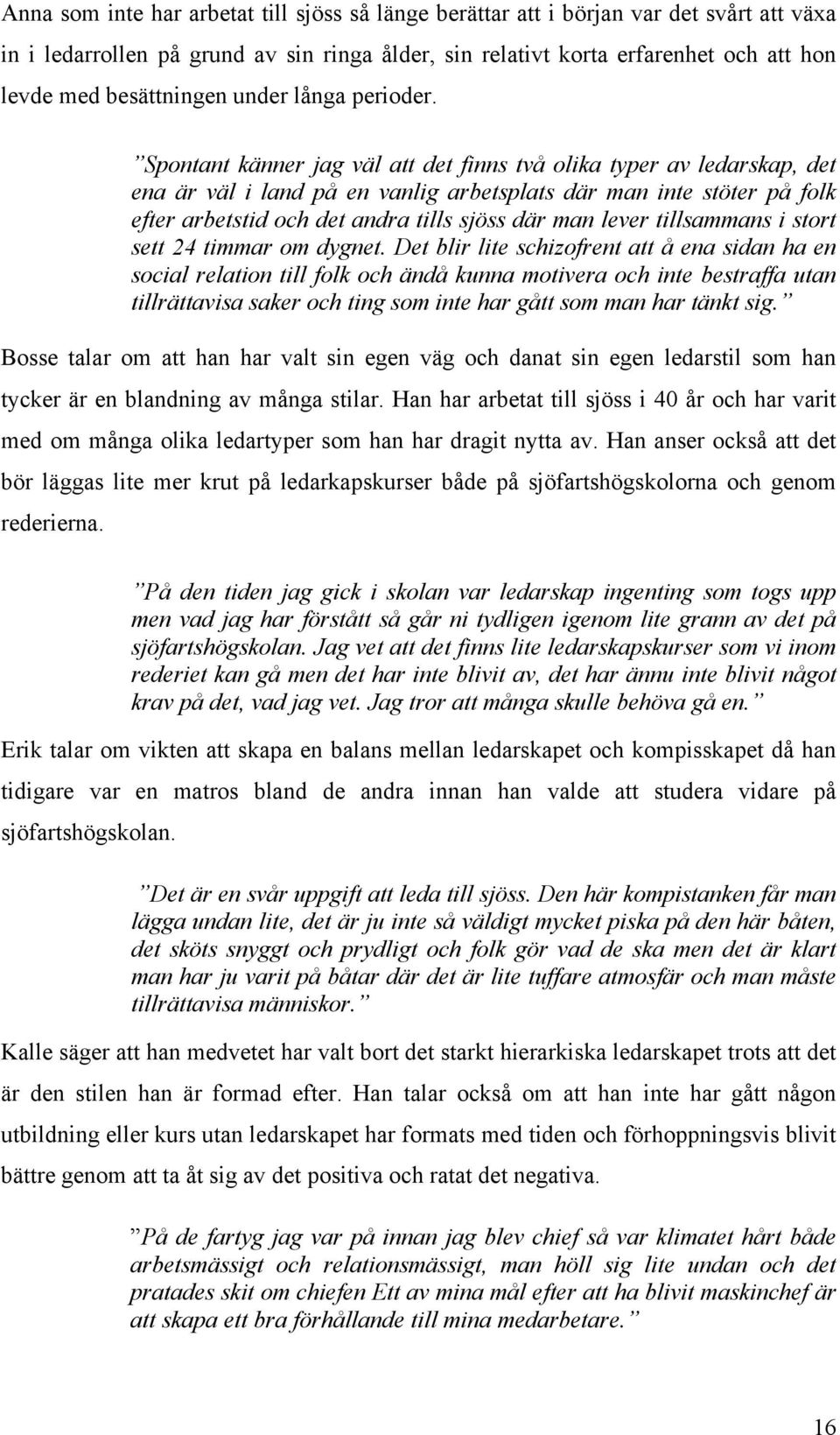 Spontant känner jag väl att det finns två olika typer av ledarskap, det ena är väl i land på en vanlig arbetsplats där man inte stöter på folk efter arbetstid och det andra tills sjöss där man lever