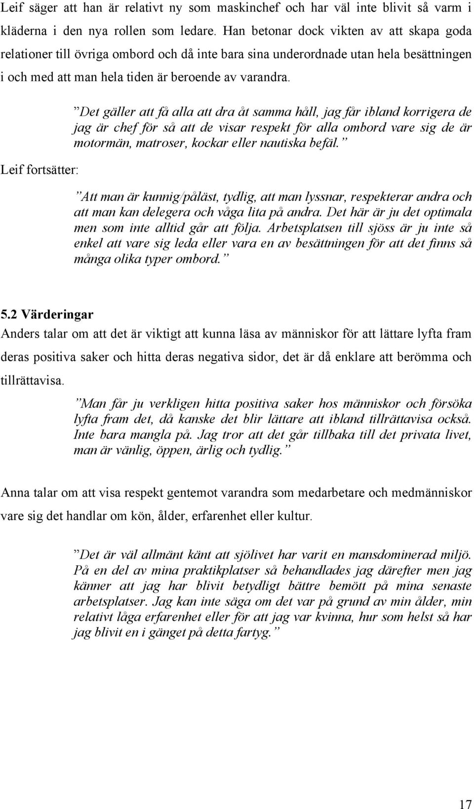 Leif fortsätter: Det gäller att få alla att dra åt samma håll, jag får ibland korrigera de jag är chef för så att de visar respekt för alla ombord vare sig de är motormän, matroser, kockar eller