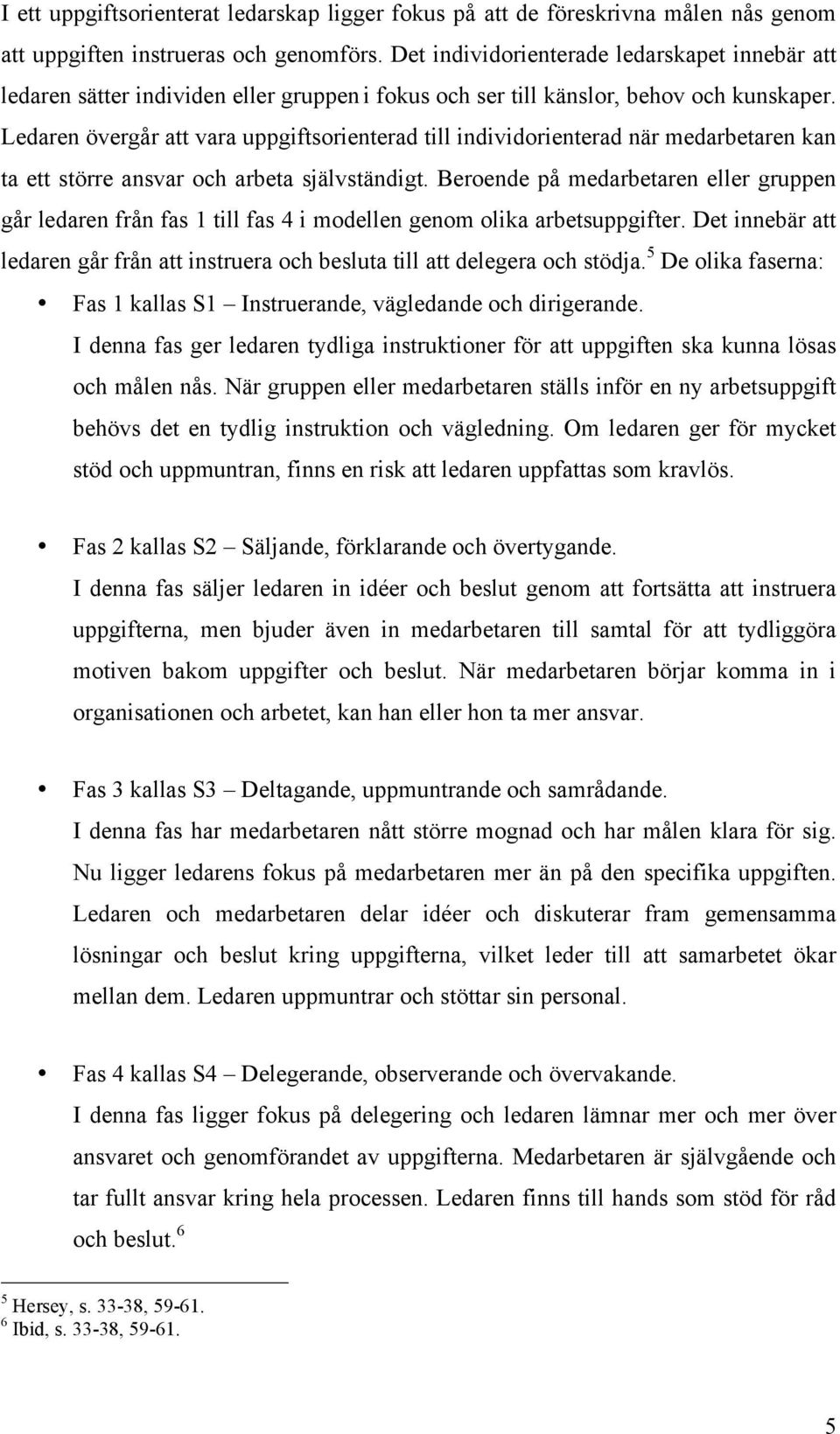 Ledaren övergår att vara uppgiftsorienterad till individorienterad när medarbetaren kan ta ett större ansvar och arbeta självständigt.