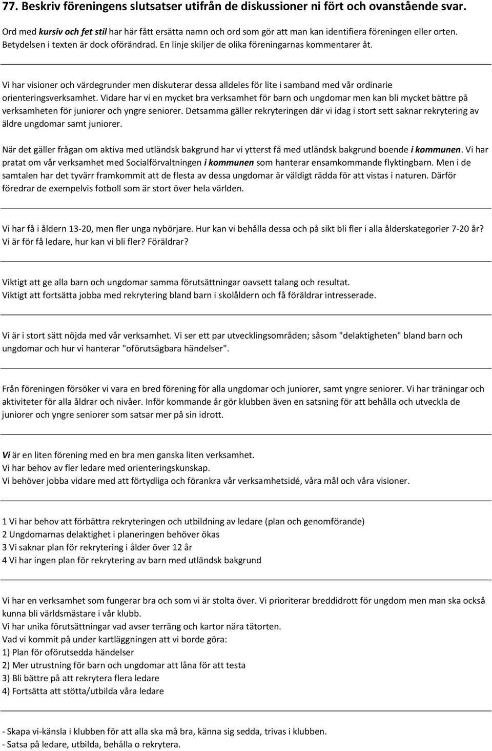 En linje skiljer de olika föreningarnas kommentarer åt. Vi har visioner och värdegrunder men diskuterar dessa alldeles för lite i samband med vår ordinarie orienteringsverksamhet.