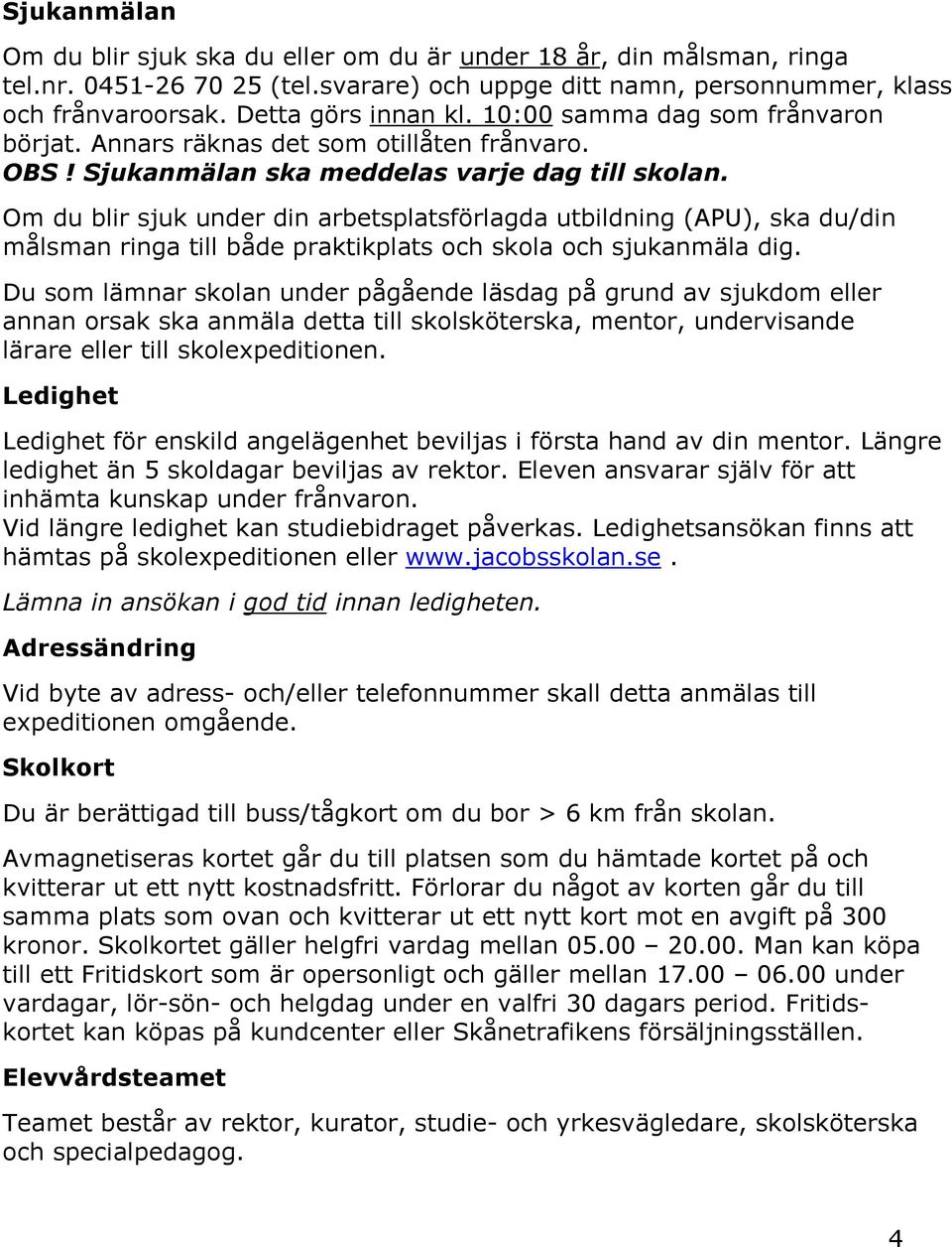 Om du blir sjuk under din arbetsplatsförlagda utbildning (APU), ska du/din målsman ringa till både praktikplats och skola och sjukanmäla dig.