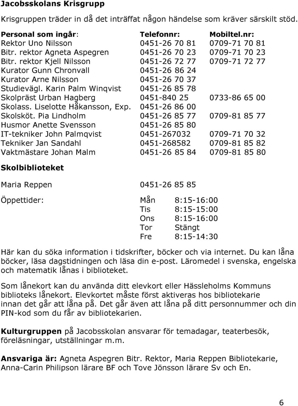 Karin Palm Winqvist 0451-26 85 78 Skolpräst Urban Hagberg 0451-840 25 0733-86 65 00 Skolass. Liselotte Håkansson, Exp. 0451-26 86 00 Skolsköt.