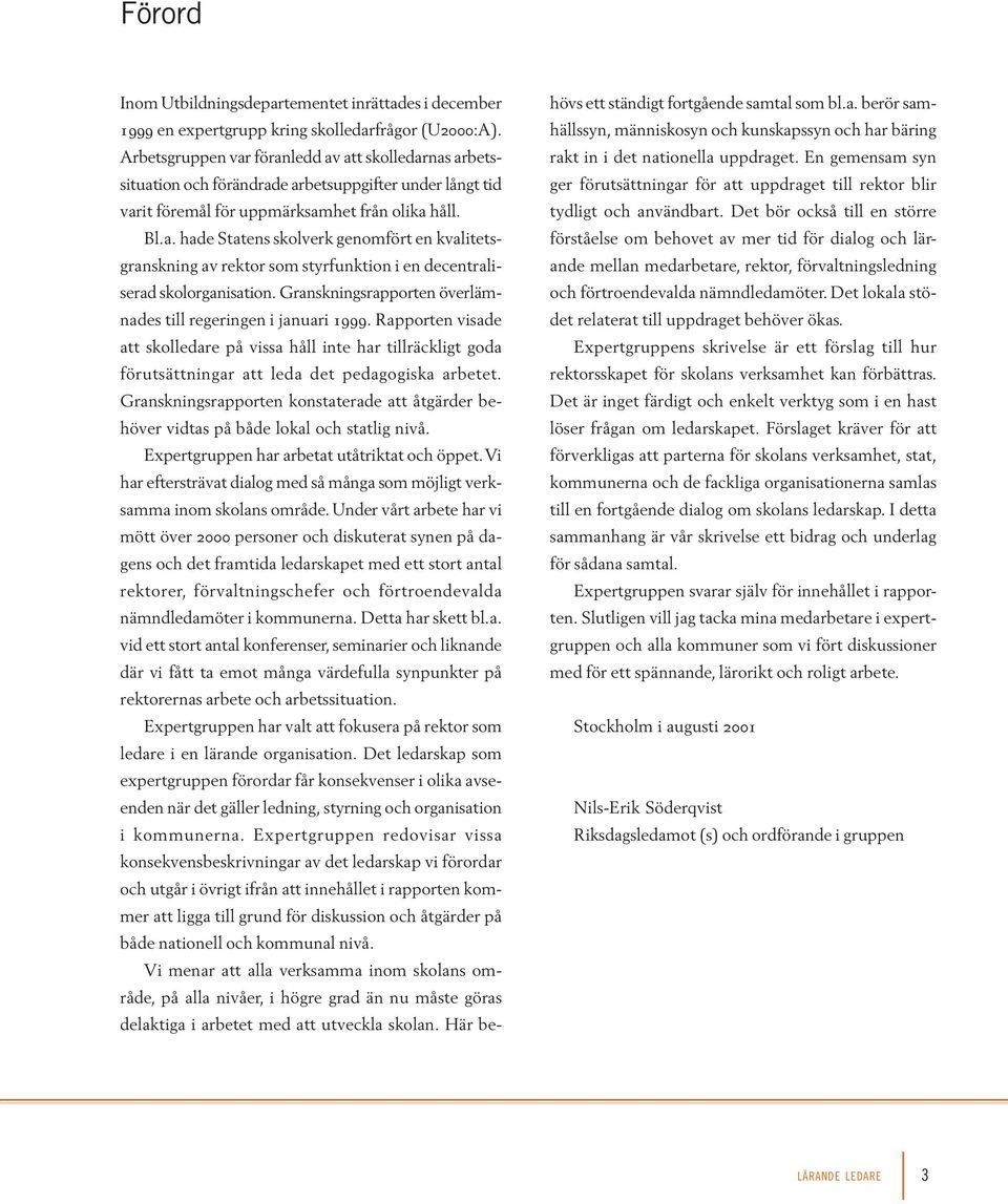 Granskningsrapporten överlämnades till regeringen i januari 1999. Rapporten visade att skolledare på vissa håll inte har tillräckligt goda förutsättningar att leda det pedagogiska arbetet.