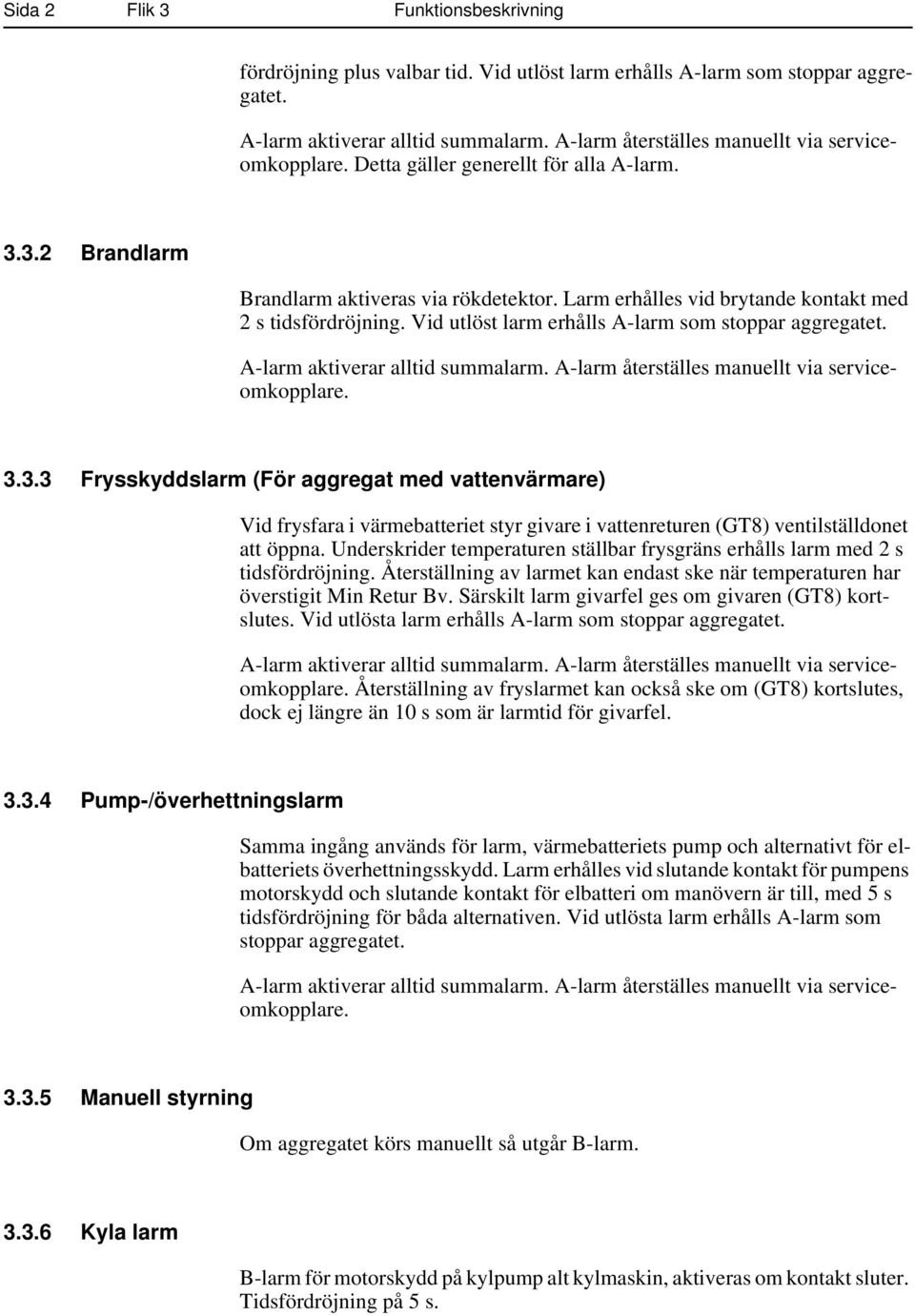 Larm erhålles vid brytande kontakt med 2 s tidsfördröjning. Vid utlöst larm erhålls A-larm som stoppar aggregatet. A-larm aktiverar alltid summalarm. A-larm återställes manuellt via serviceomkopplare.