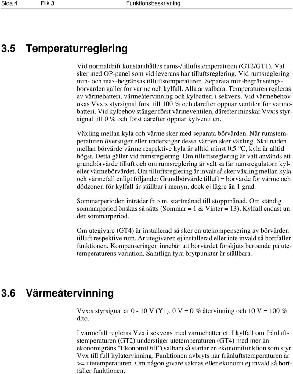 Temperaturen regleras av värmebatteri, värmeåtervinning och kylbatteri i sekvens. Vid värmebehov ökas Vvx:s styrsignal först till 100 % och därefter öppnar ventilen för värmebatteri.